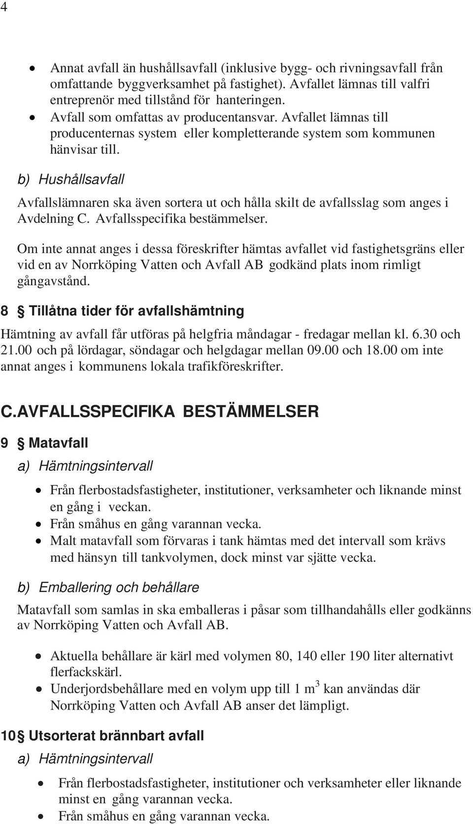 b) Hushållsavfall Avfallslämnaren ska även sortera ut och hålla skilt de avfallsslag som anges i Avdelning C. Avfallsspecifika bestämmelser.