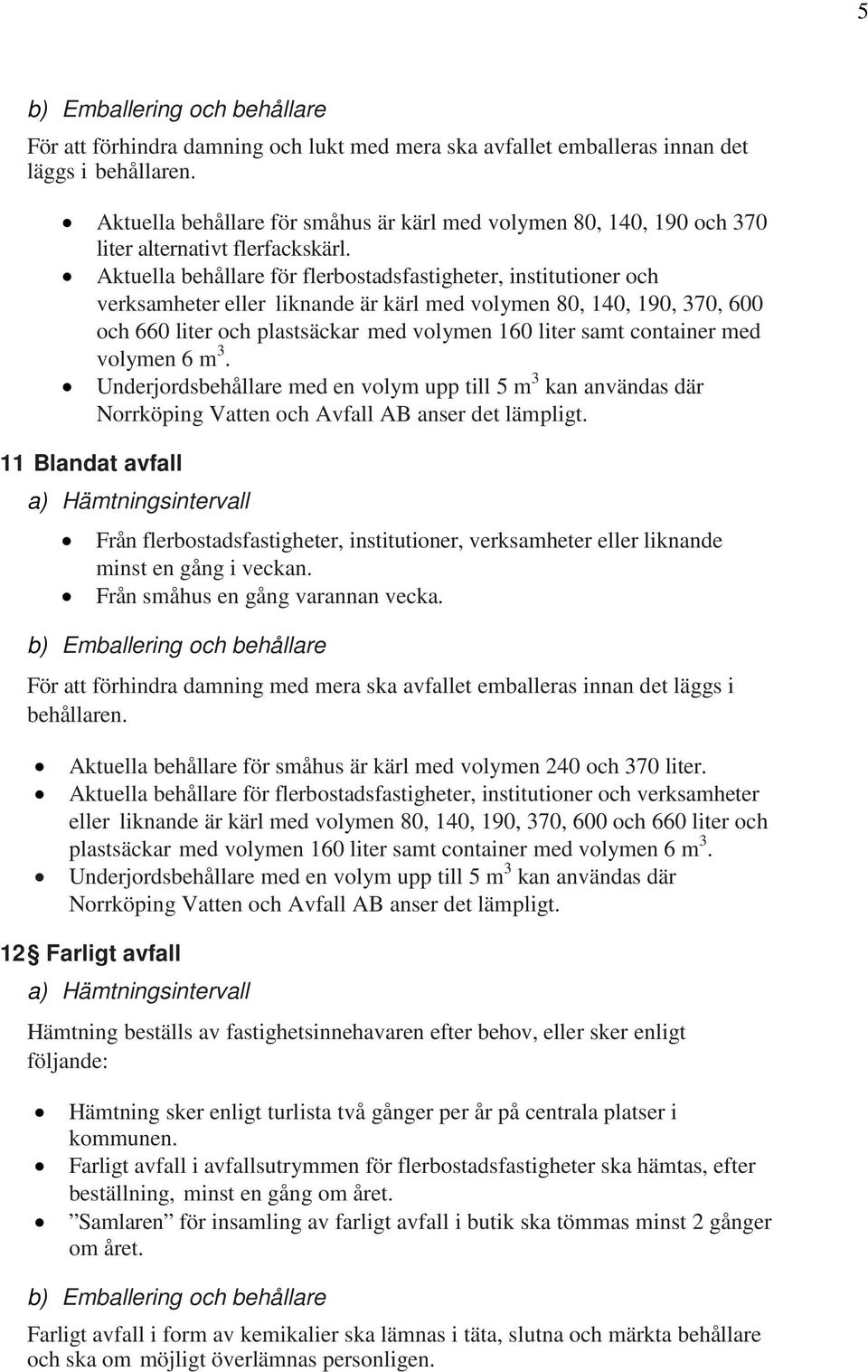 Aktuella behållare för flerbostadsfastigheter, institutioner och verksamheter eller liknande är kärl med volymen 80, 140, 190, 370, 600 och 660 liter och plastsäckar med volymen 160 liter samt