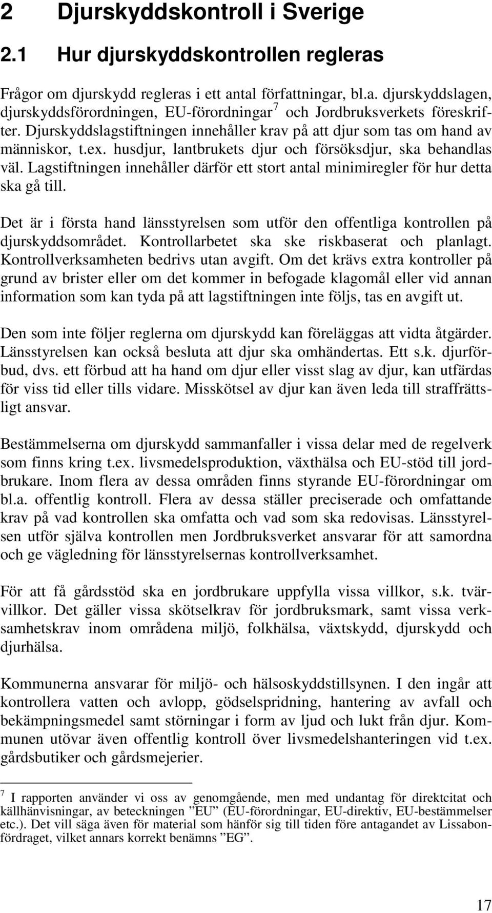 Lagstiftningen innehåller därför ett stort antal minimiregler för hur detta ska gå till. Det är i första hand länsstyrelsen som utför den offentliga kontrollen på djurskyddsområdet.