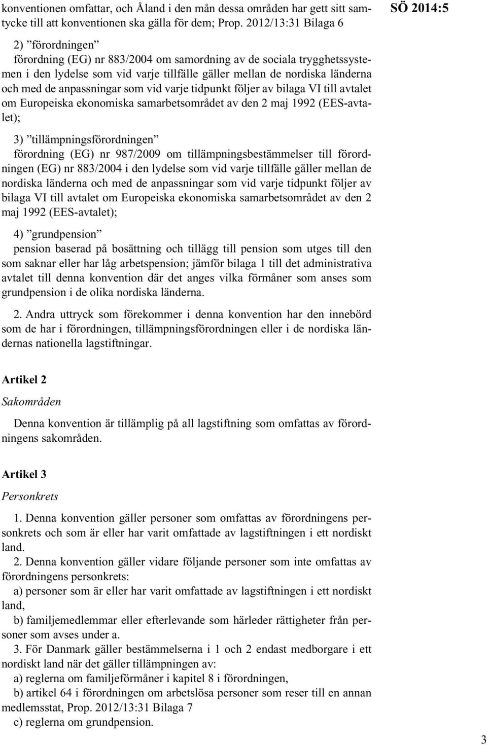 anpassningar som vid varje tidpunkt följer av bilaga VI till avtalet om Europeiska ekonomiska samarbetsområdet av den 2 maj 1992 (EES-avtalet); 3) tillämpningsförordningen förordning (EG) nr 987/2009