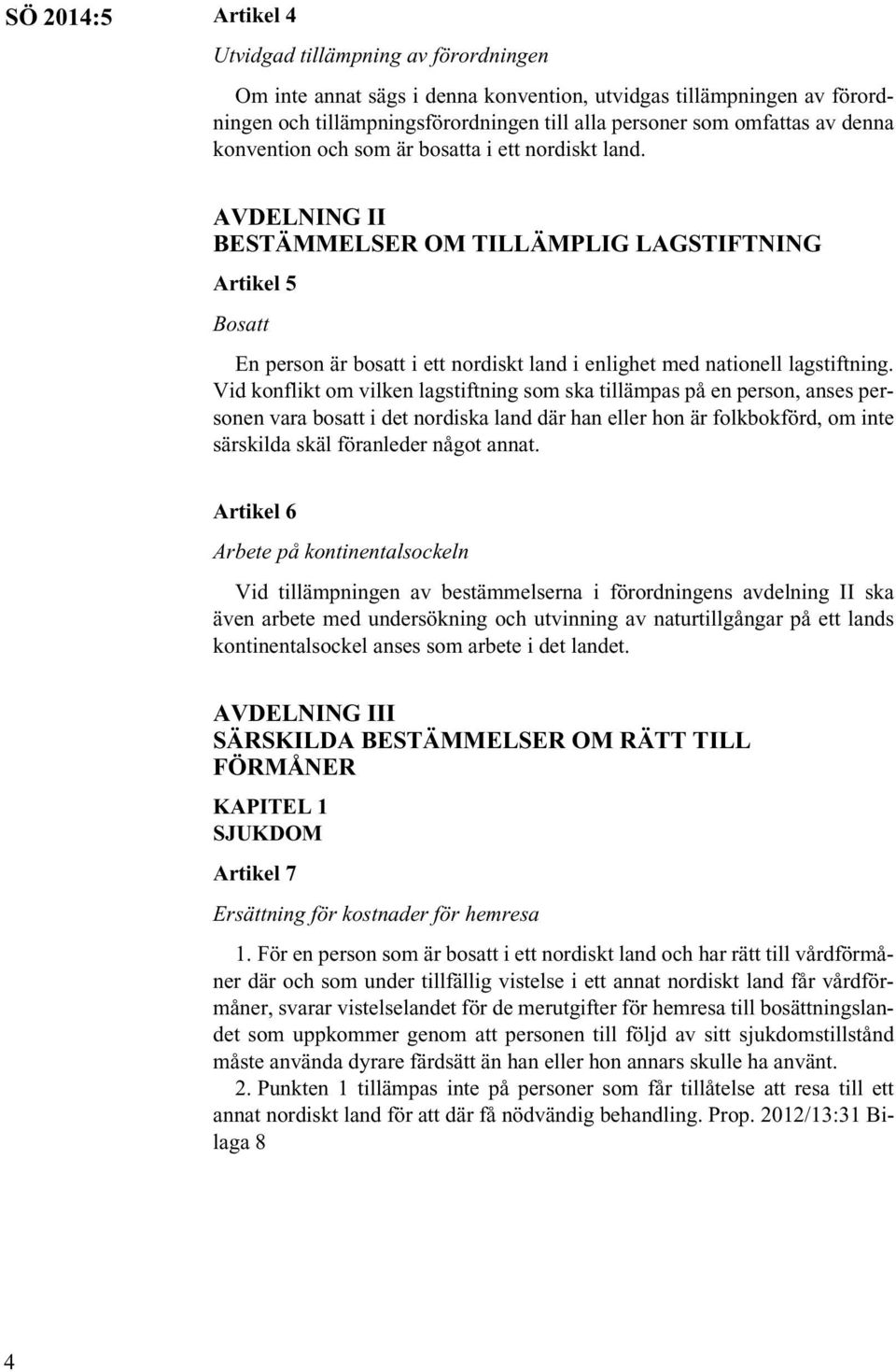 AVDELNING II BESTÄMMELSER OM TILLÄMPLIG LAGSTIFTNING Artikel 5 Bosatt En person är bosatt i ett nordiskt land i enlighet med nationell lagstiftning.