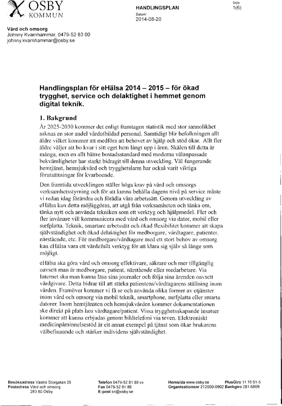 Samtidigt blir befolkningen allt äldre vilket kommer att medföra att behovet av hjälp och stöd ökar. Allt fler äldre väljer att bo kvar i sitt eget hem långt upp i åren.