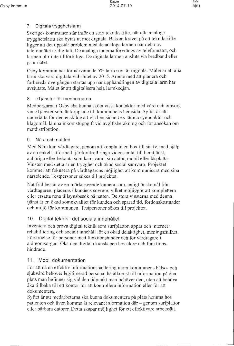 De analoga tonerna förvrängs av telefonnätet, och larmen blir inte tillförlitliga. De digitala larmen ansluts via bredband eller gsm-nätet. Osby kommun har för närvarande 5% larm som är digitala.