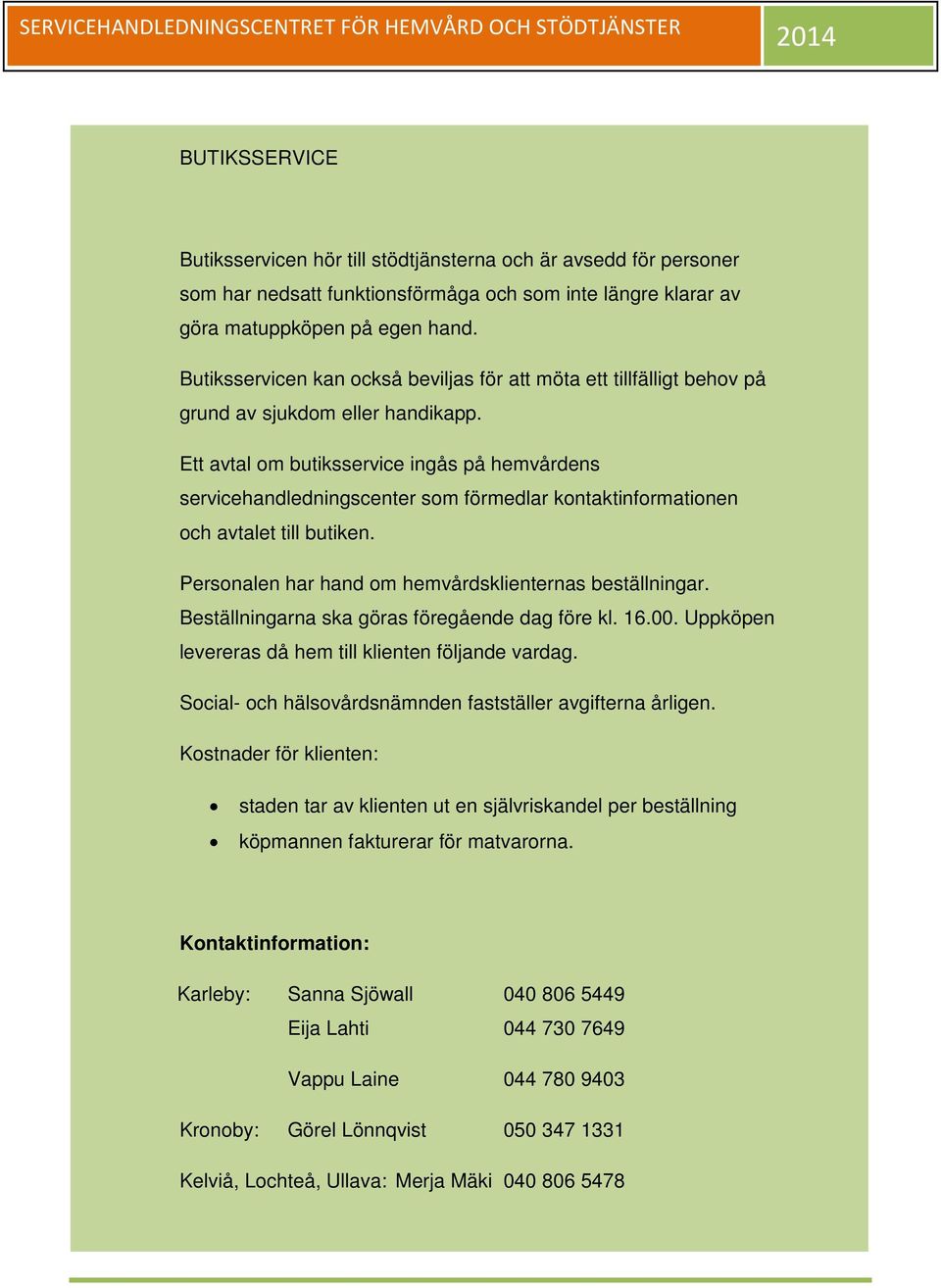 Ett avtal om butiksservice ingås på hemvårdens servicehandledningscenter som förmedlar kontaktinformationen och avtalet till butiken. Personalen har hand om hemvårdsklienternas beställningar.