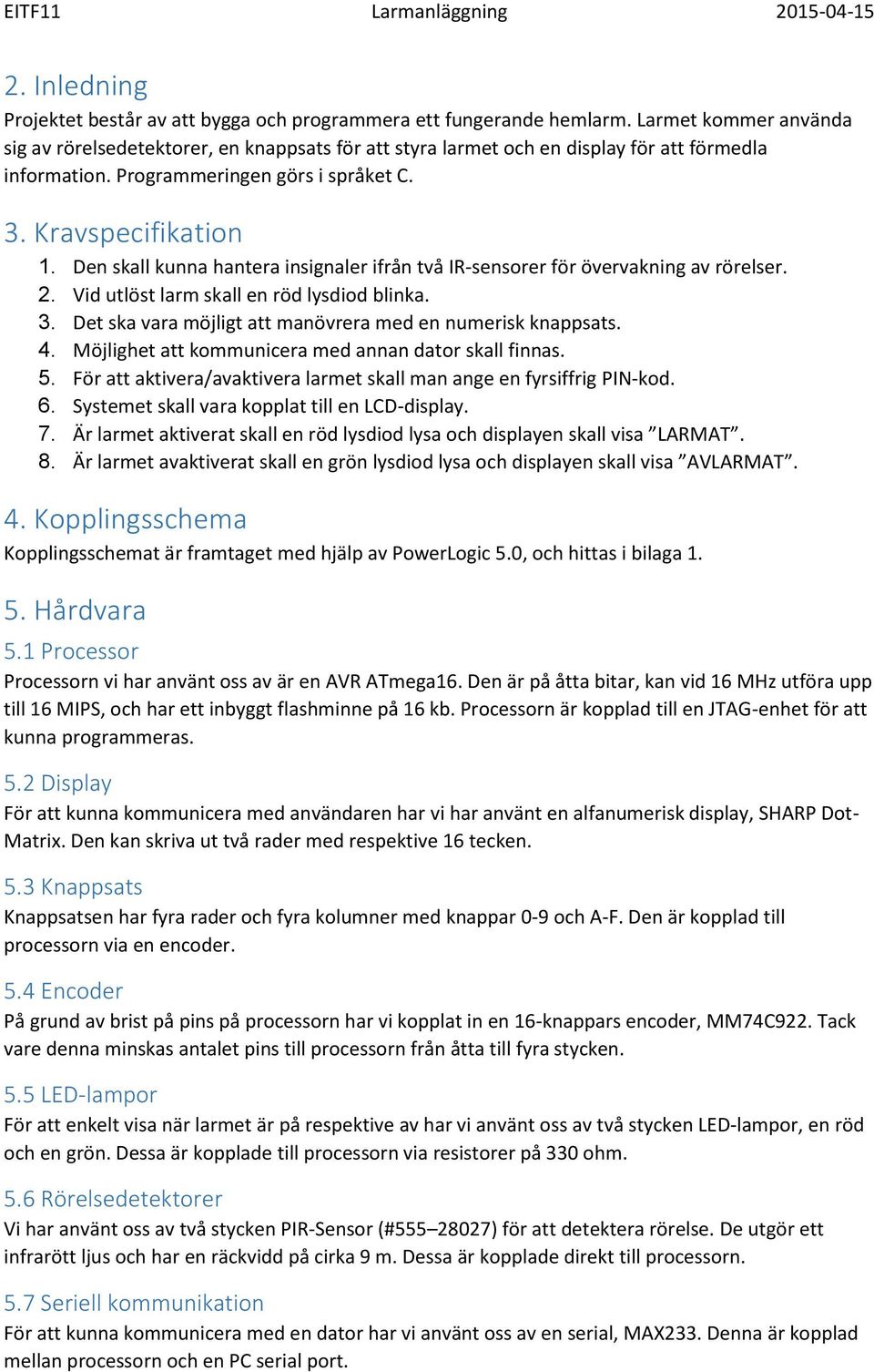 Den skall kunna hantera insignaler ifrån två IR-sensorer för övervakning av rörelser. 2. Vid utlöst larm skall en röd lysdiod blinka. 3. Det ska vara möjligt att manövrera med en numerisk knappsats.
