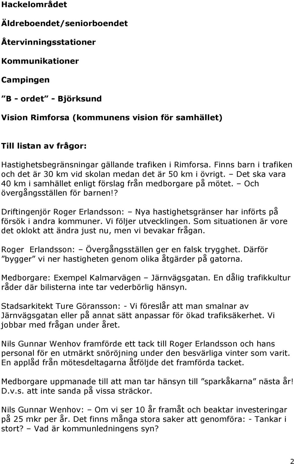 Det ska vara 40 km i samhället enligt förslag från medborgare på mötet. Och övergångsställen för barnen!? Driftingenjör Roger Erlandsson: Nya hastighetsgränser har införts på försök i andra kommuner.