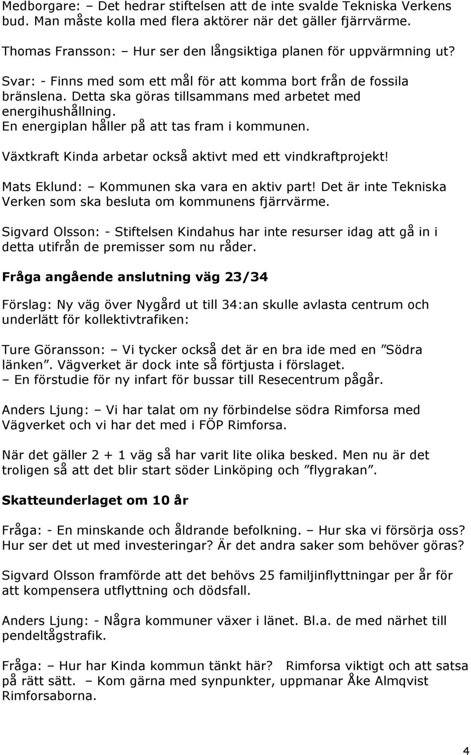 Detta ska göras tillsammans med arbetet med energihushållning. En energiplan håller på att tas fram i kommunen. Växtkraft Kinda arbetar också aktivt med ett vindkraftprojekt!