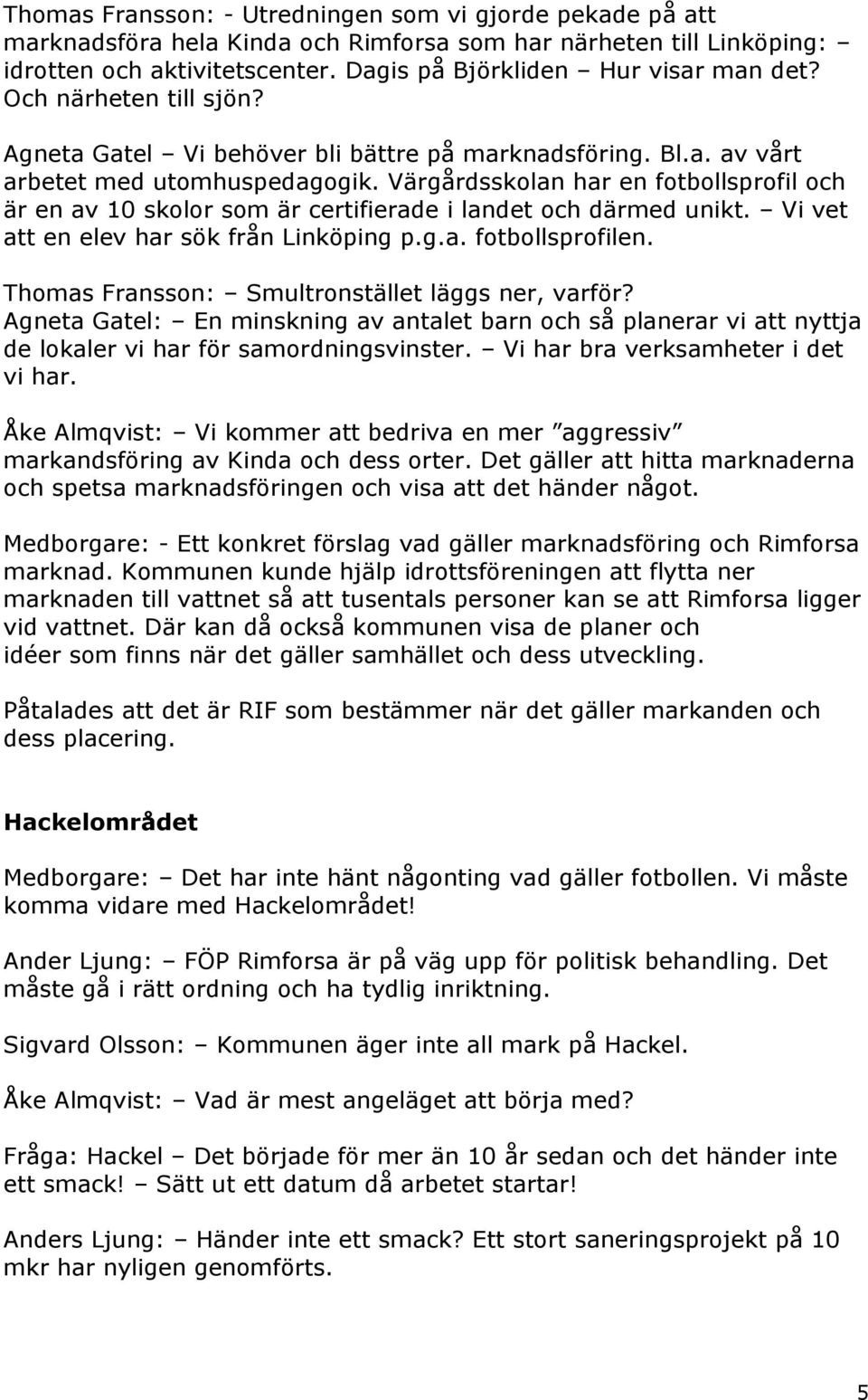 Värgårdsskolan har en fotbollsprofil och är en av 10 skolor som är certifierade i landet och därmed unikt. Vi vet att en elev har sök från Linköping p.g.a. fotbollsprofilen.