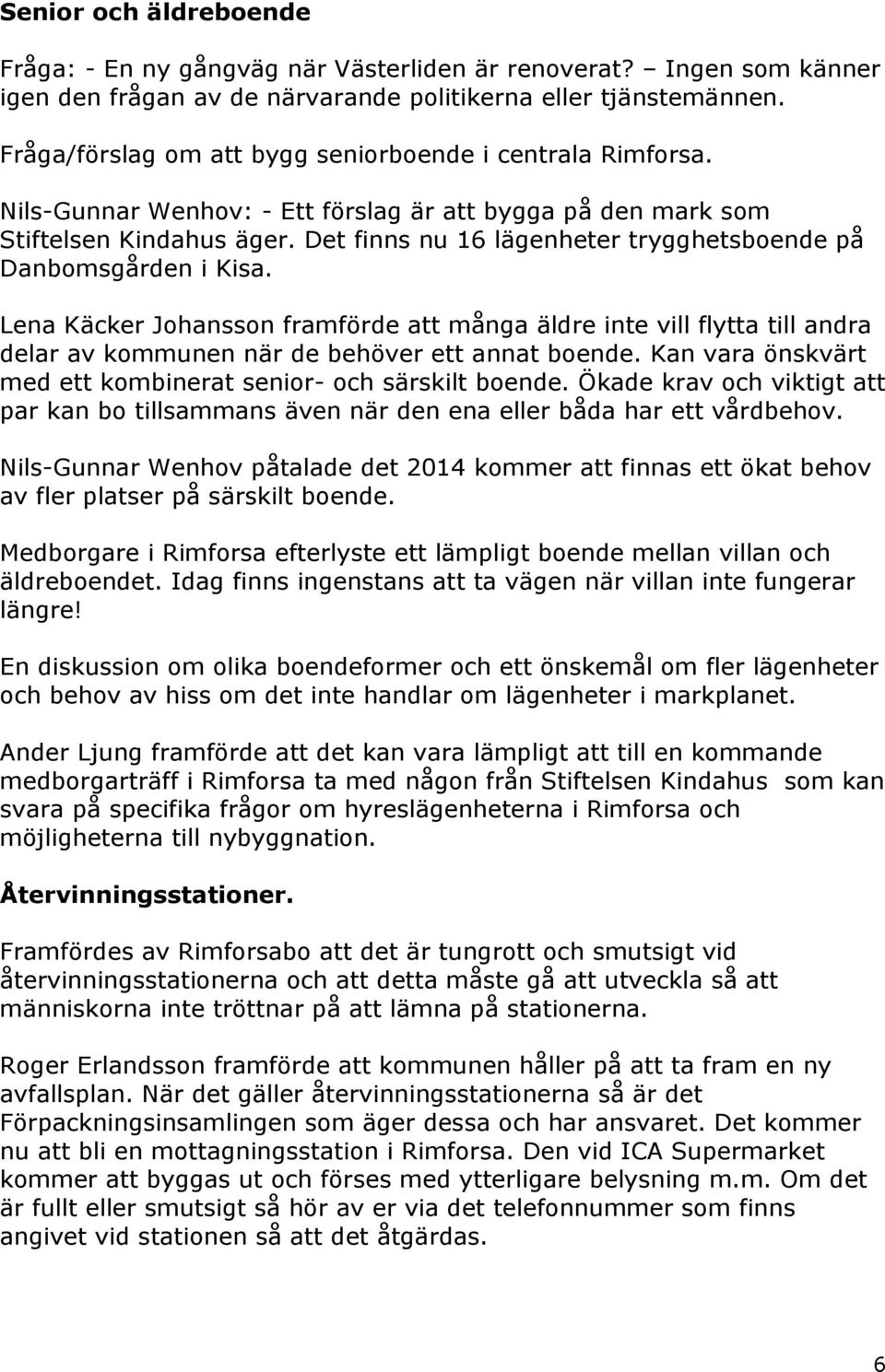 Det finns nu 16 lägenheter trygghetsboende på Danbomsgården i Kisa. Lena Käcker Johansson framförde att många äldre inte vill flytta till andra delar av kommunen när de behöver ett annat boende.