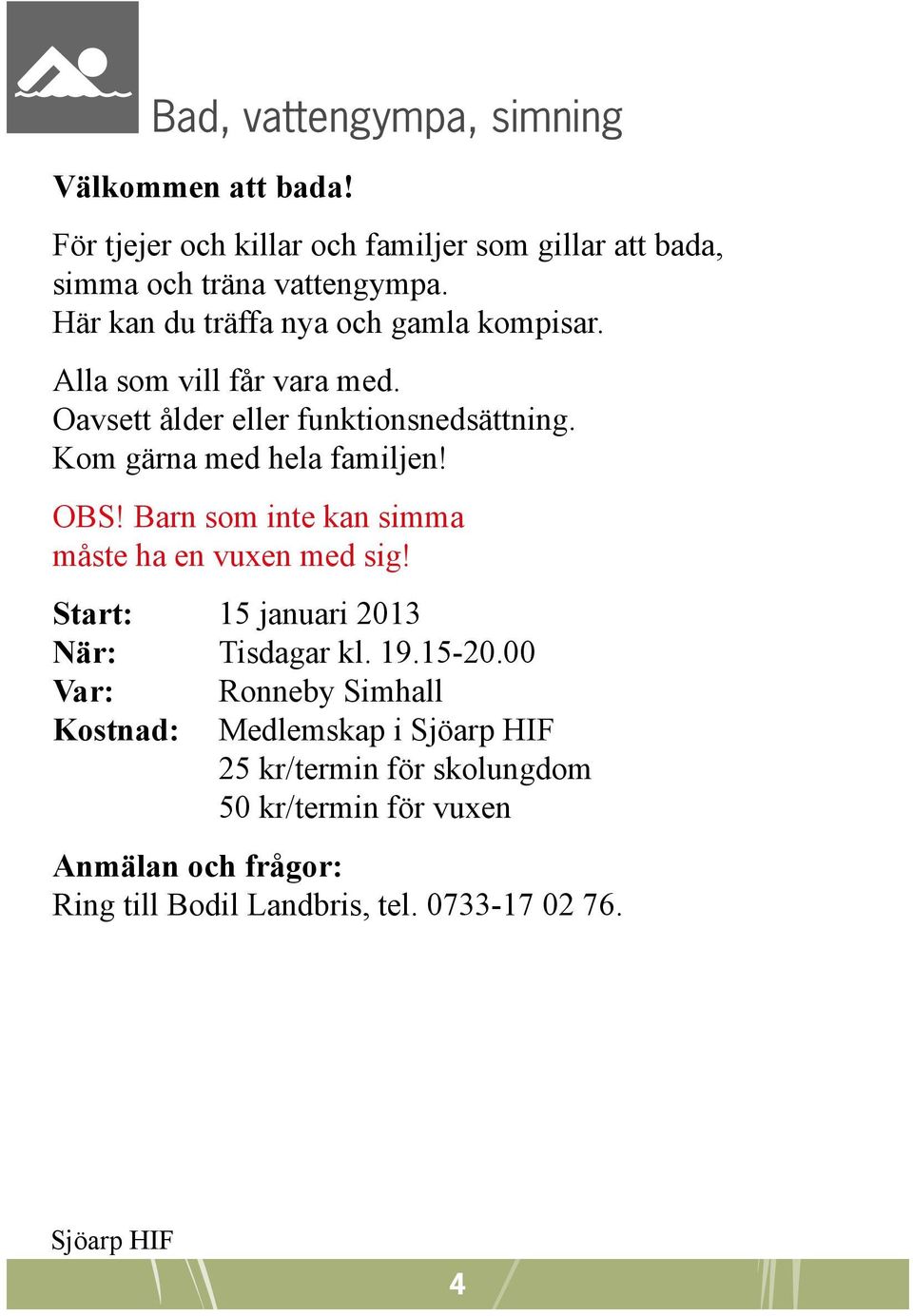 OBS! Barn som inte kan simma måste ha en vuxen med sig! Start: 15 januari 2013 När: Tisdagar kl. 19.15-20.