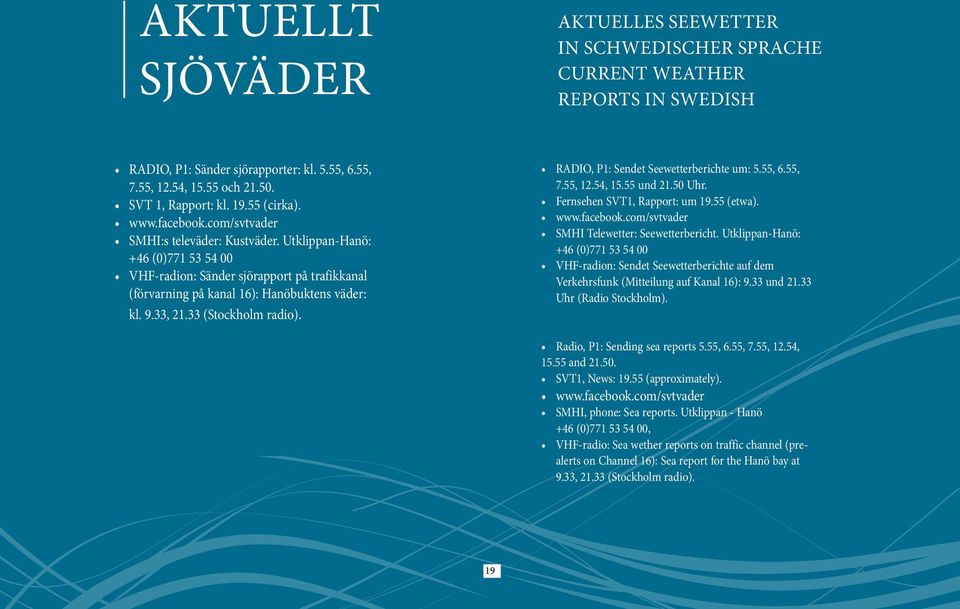33, 21.33 (Stockholm radio). RADIO, P1: Sendet Seewetterberichte um: 5.55, 6.55, 7.55, 12.54, 15.55 und 21.50 Uhr. Fernsehen SVT1, Rapport: um 19.55 (etwa). www.facebook.