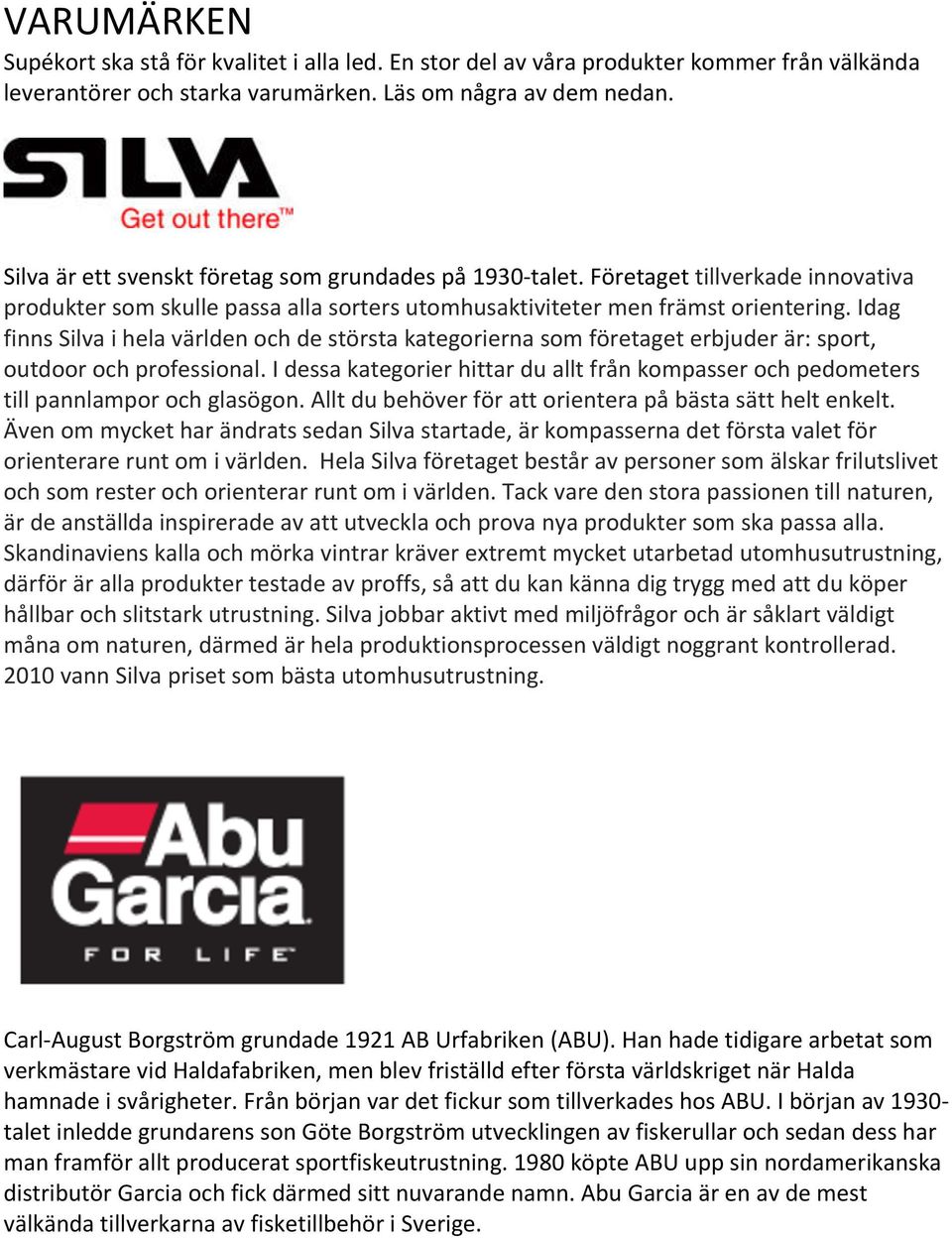 Idag finns Silva i hela världen och de största kategorierna som företaget erbjuder är: sport, outdoor och professional.