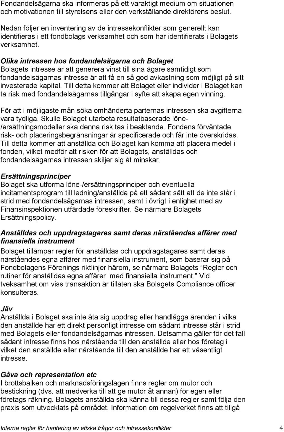 Olika intressen hos fondandelsägarna och Bolaget Bolagets intresse är att generera vinst till sina ägare samtidigt som fondandelsägarnas intresse är att få en så god avkastning som möjligt på sitt