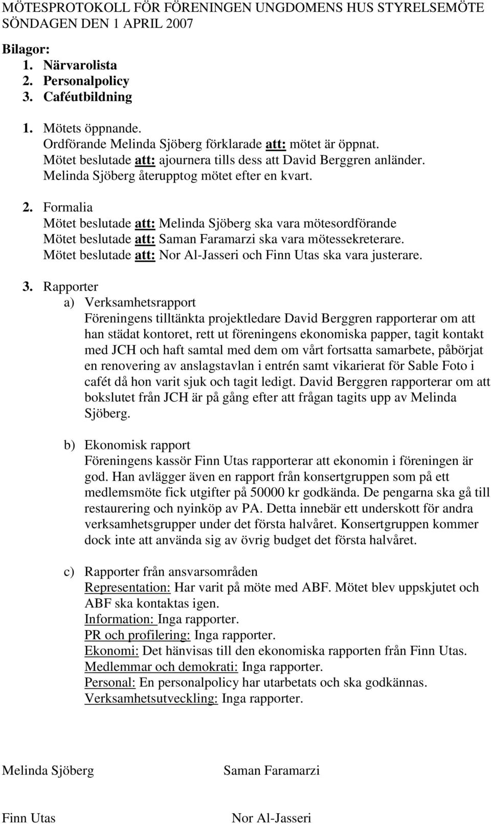Rapporter a) Verksamhetsrapport Föreningens tilltänkta projektledare David Berggren rapporterar om att han städat kontoret, rett ut föreningens ekonomiska papper, tagit kontakt med JCH och haft