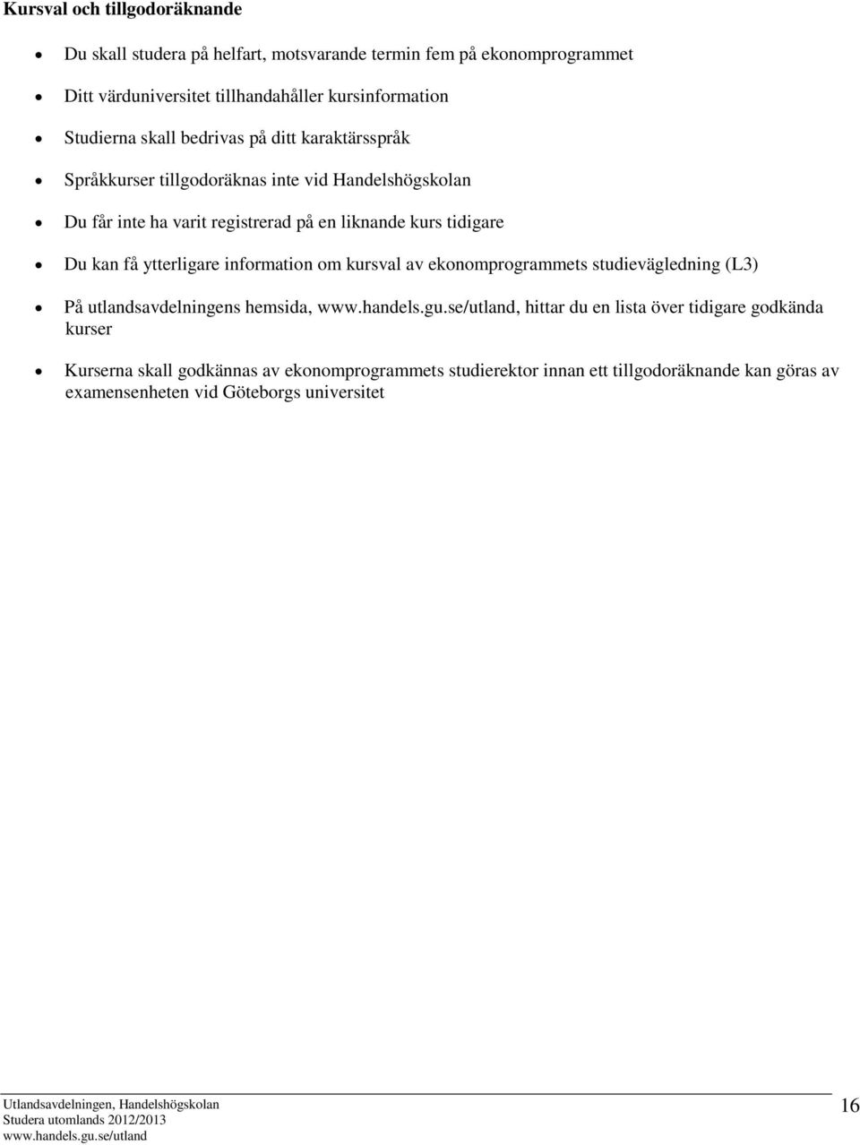 tidigare Du kan få ytterligare information om kursval av ekonomprogrammets studievägledning (L3) På utlandsavdelningens hemsida,, hittar du en lista över