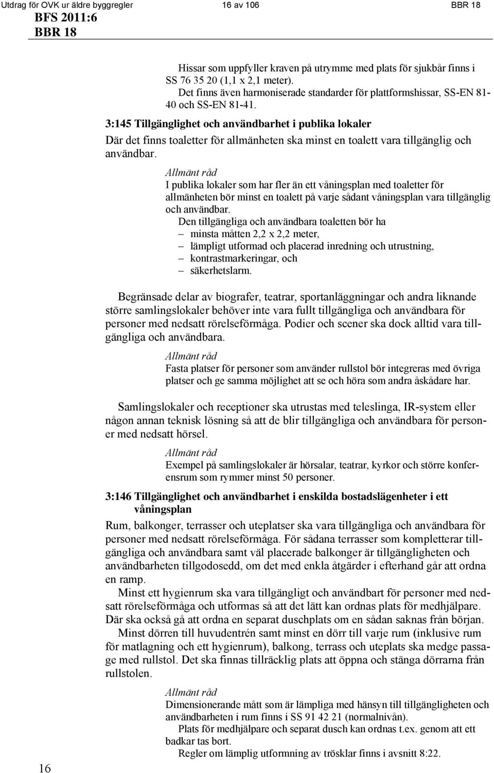 3:145 Tillgänglighet och användbarhet i publika lokaler Där det finns toaletter för allmänheten ska minst en toalett vara tillgänglig och användbar.