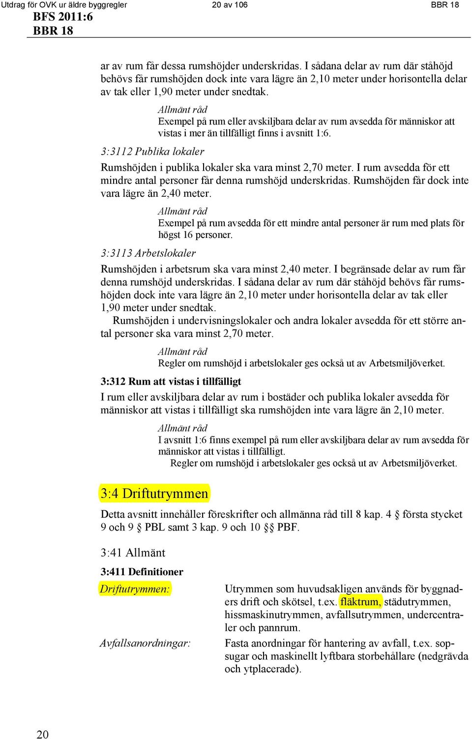 Exempel på rum eller avskiljbara delar av rum avsedda för människor att vistas i mer än tillfälligt finns i avsnitt 1:6. 3:3112 Publika lokaler Rumshöjden i publika lokaler ska vara minst 2,70 meter.