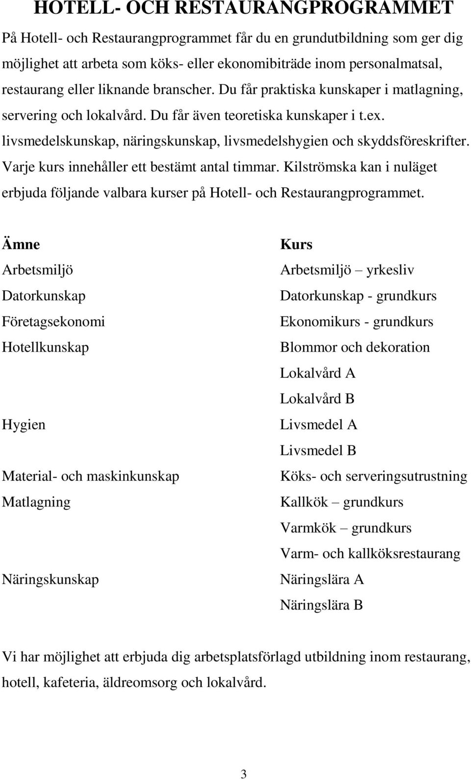 livsmedelskunskap, näringskunskap, livsmedelshygien och skyddsföreskrifter. Varje kurs innehåller ett bestämt antal timmar.