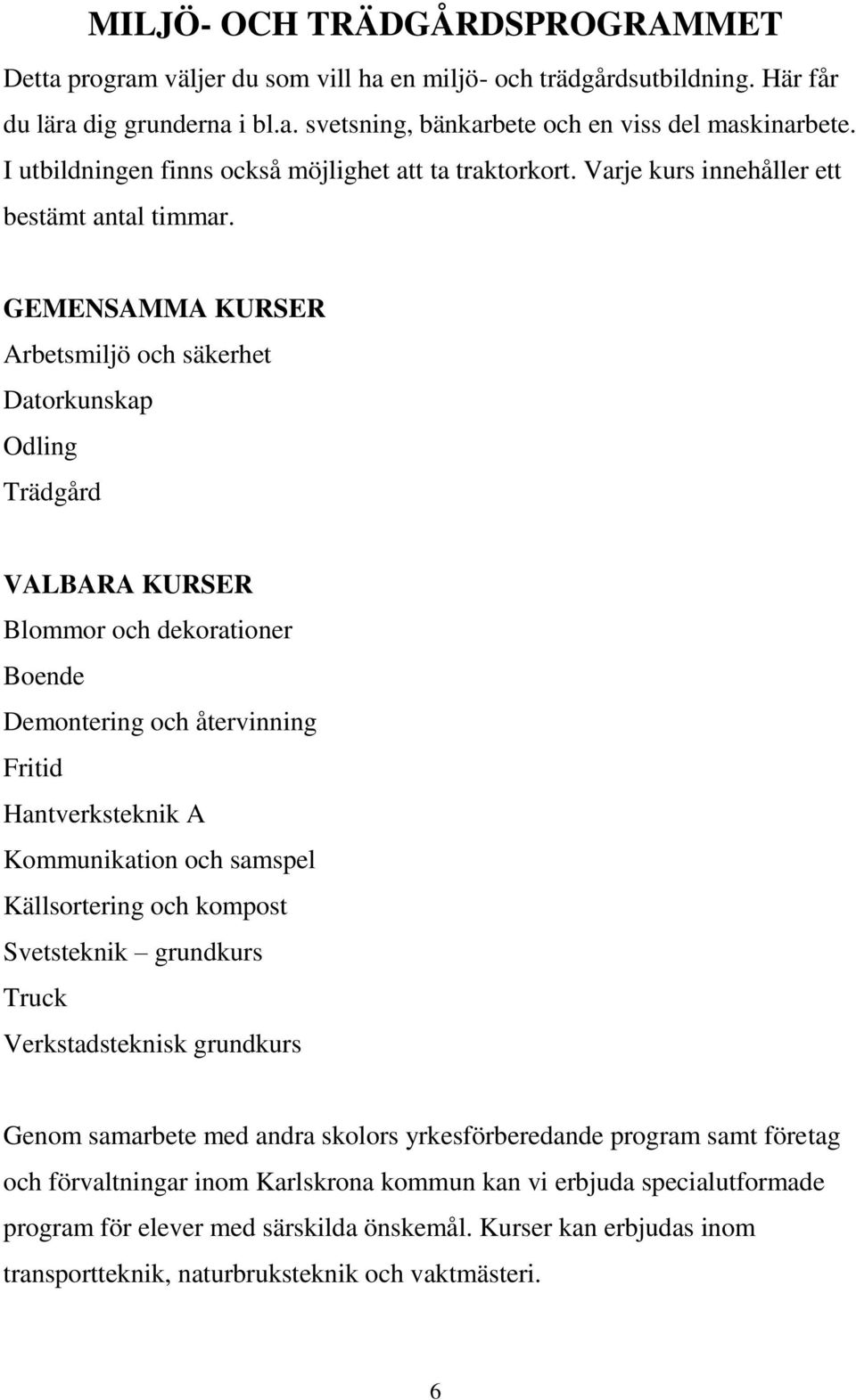 GEMENSAMMA KURSER Arbetsmiljö och säkerhet Odling Trädgård VALBARA KURSER Blommor och dekorationer Boende Demontering och återvinning Fritid Hantverksteknik A Kommunikation och samspel Källsortering