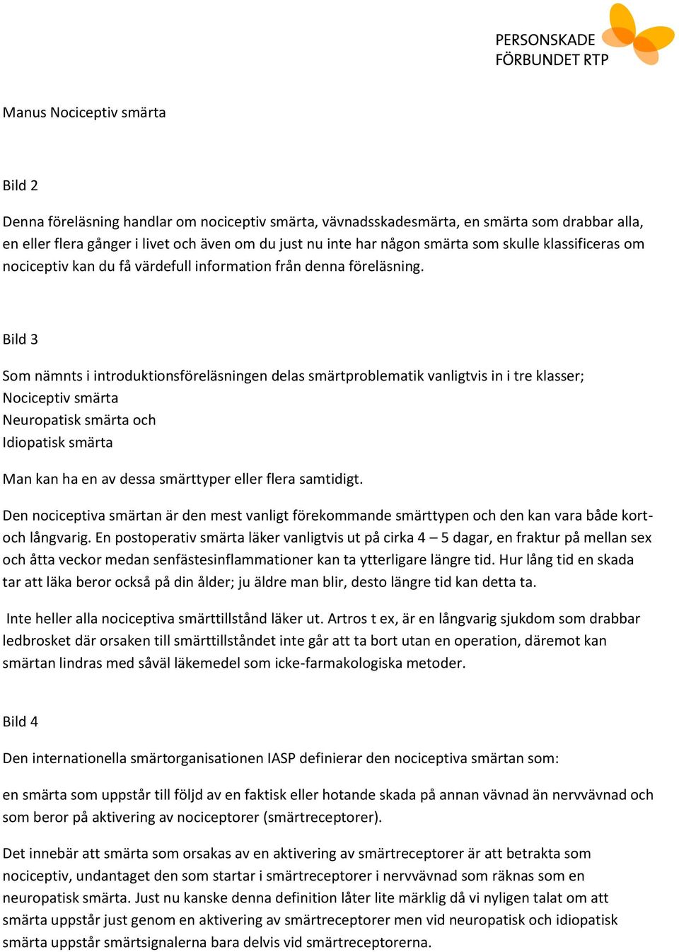 Bild 3 Som nämnts i introduktionsföreläsningen delas smärtproblematik vanligtvis in i tre klasser; Nociceptiv smärta Neuropatisk smärta och Idiopatisk smärta Man kan ha en av dessa smärttyper eller