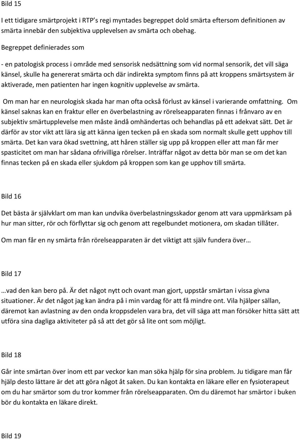 kroppens smärtsystem är aktiverade, men patienten har ingen kognitiv upplevelse av smärta. Om man har en neurologisk skada har man ofta också förlust av känsel i varierande omfattning.