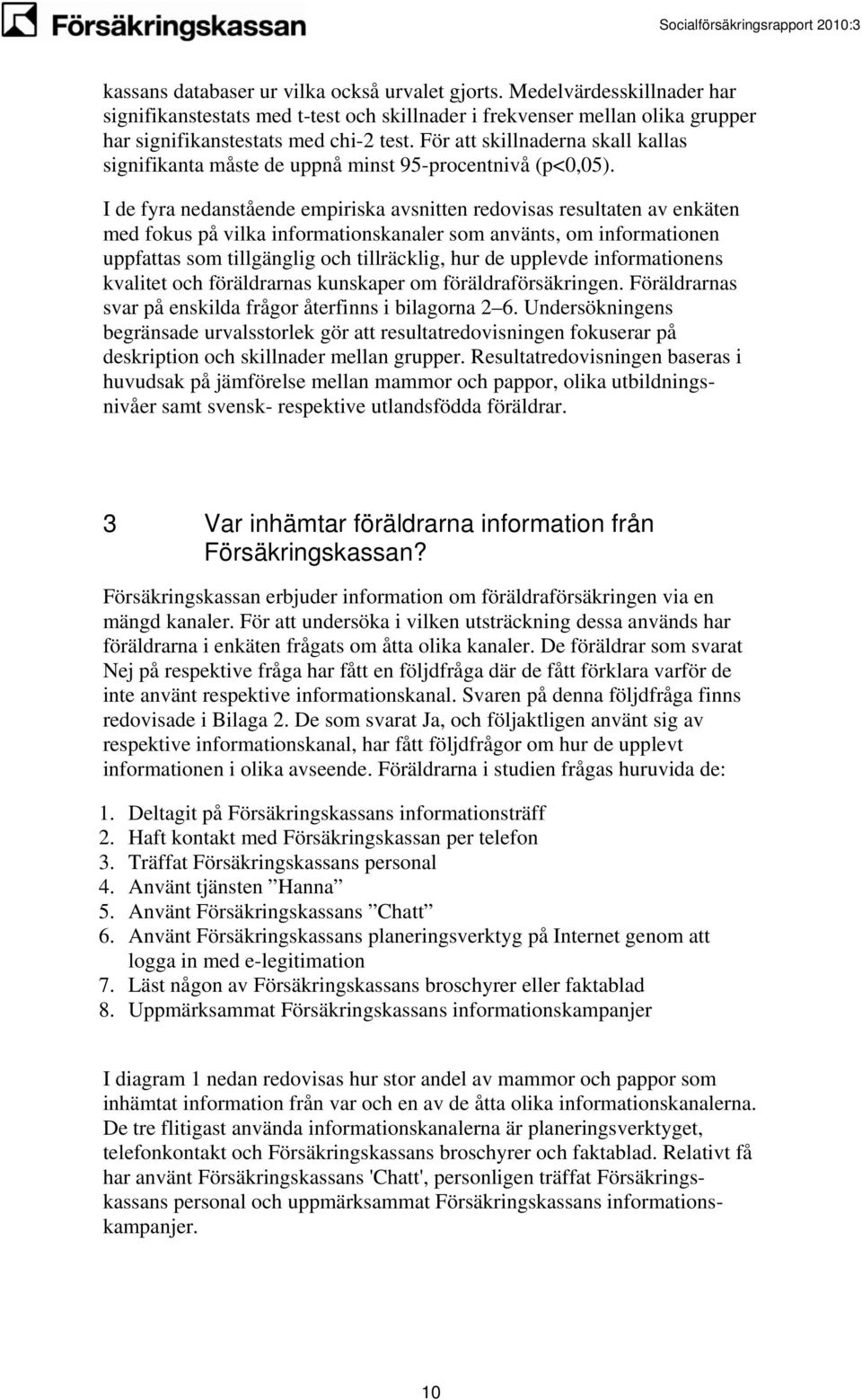 I de fyra nedanstående empiriska avsnitten redovisas resultaten av enkäten med fokus på vilka informationskanaler som använts, om informationen uppfattas som tillgänglig och tillräcklig, hur de