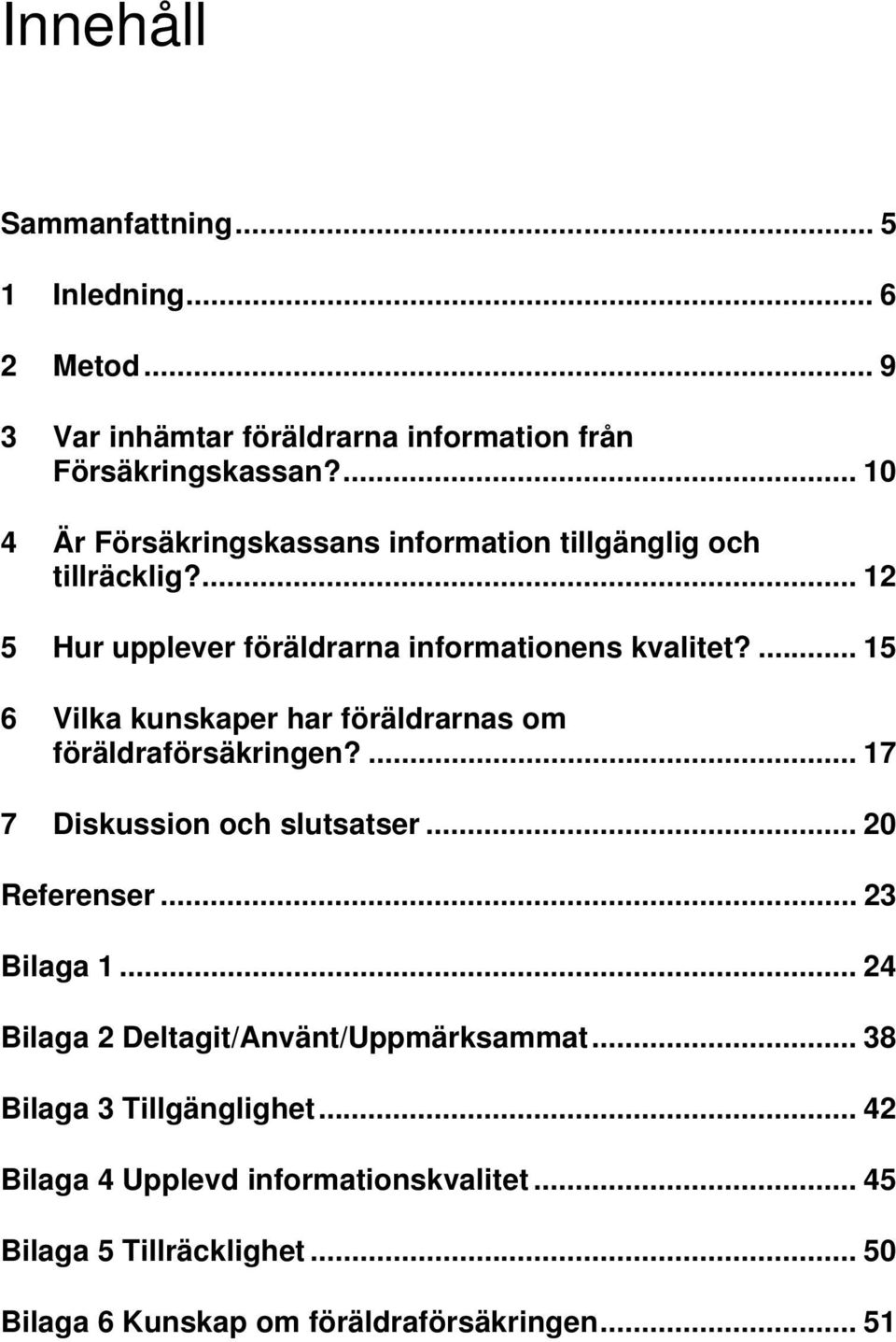 ... 15 6 Vilka kunskaper har föräldrarnas om föräldraförsäkringen?... 17 7 Diskussion och slutsatser... 20 Referenser... 23 Bilaga 1.