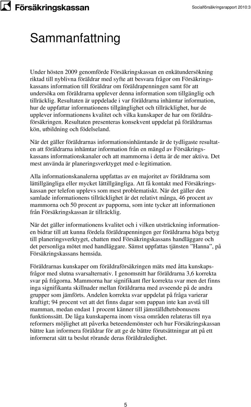 Resultaten är uppdelade i var föräldrarna inhämtar information, hur de uppfattar informationens tillgänglighet och tillräcklighet, hur de upplever informationens kvalitet och vilka kunskaper de har