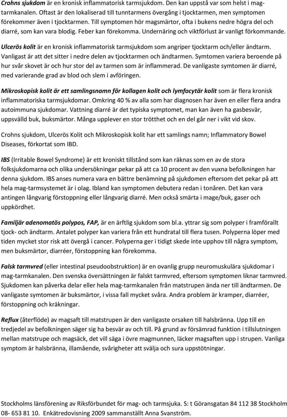Till symptomen hör magsmärtor, ofta i bukens nedre högra del och diarré, som kan vara blodig. Feber kan förekomma. Undernäring och viktförlust är vanligt förkommande.
