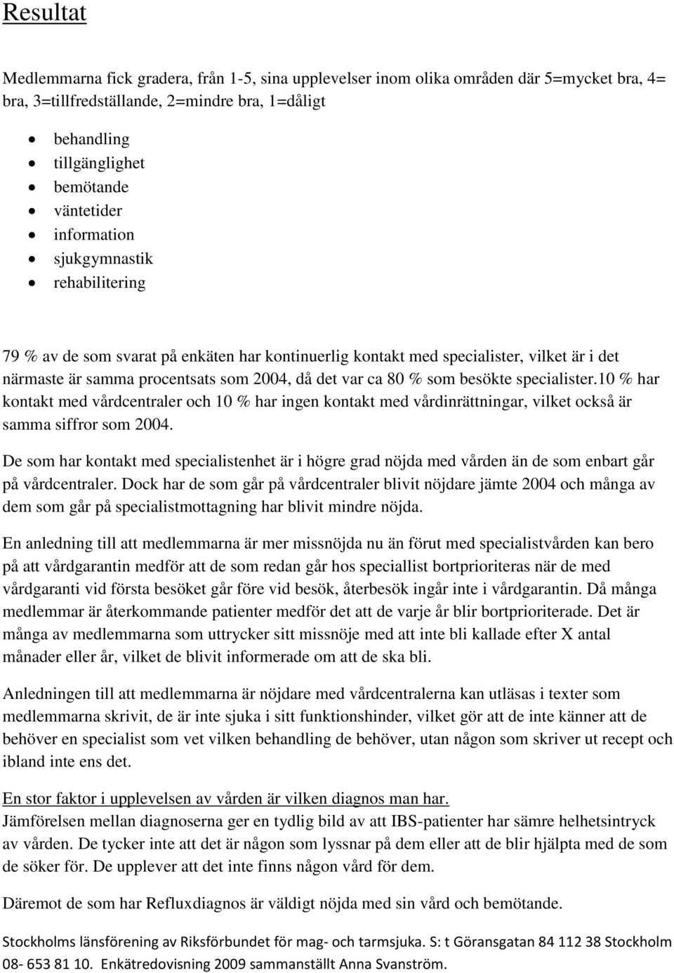 besökte specialister.10 % har kontakt med vårdcentraler och 10 % har ingen kontakt med vårdinrättningar, vilket också är samma siffror som 2004.