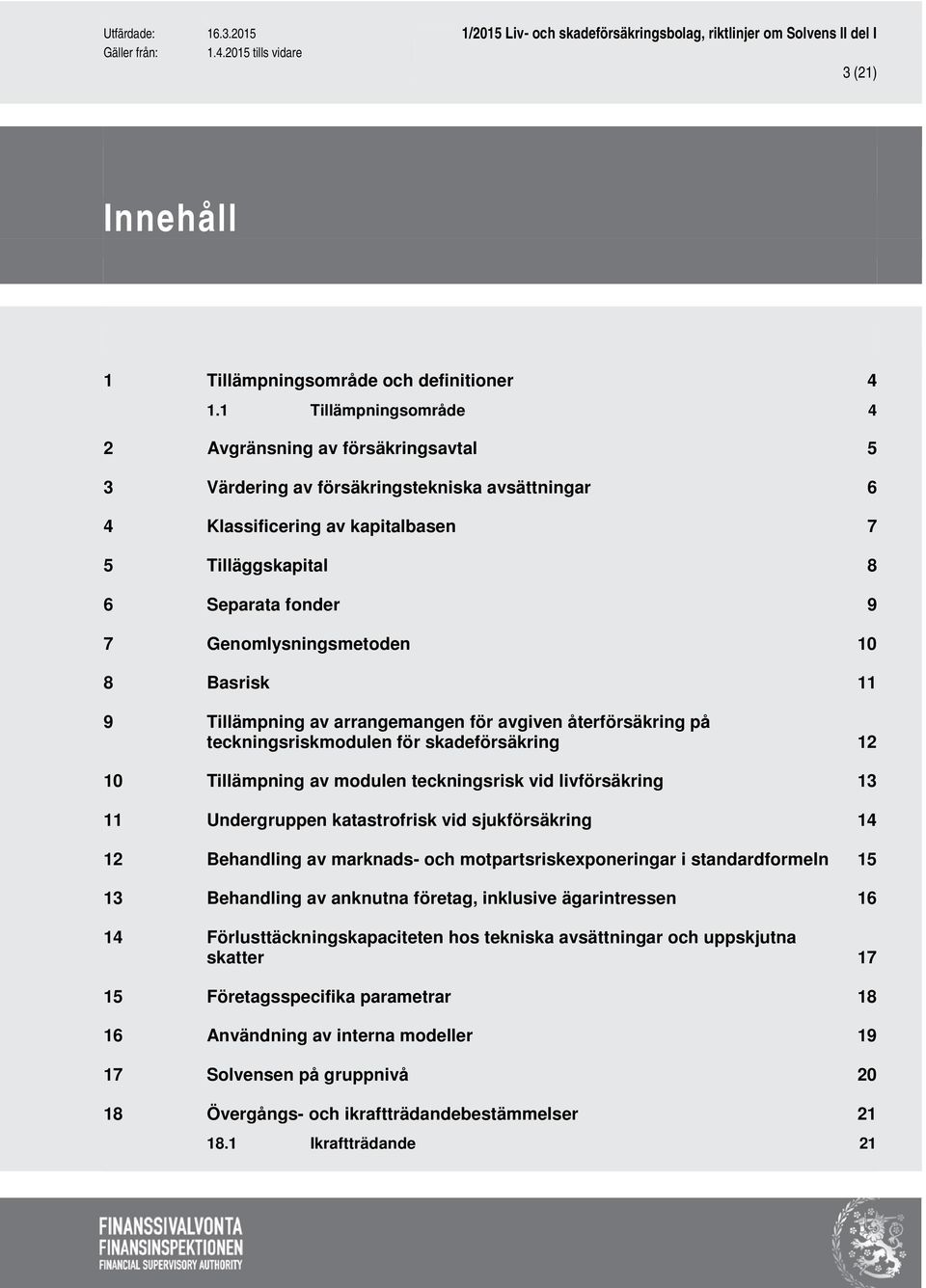 Genomlysningsmetoden 10 8 Basrisk 11 9 Tillämpning av arrangemangen för avgiven återförsäkring på teckningsriskmodulen för skadeförsäkring 12 10 Tillämpning av modulen teckningsrisk vid livförsäkring