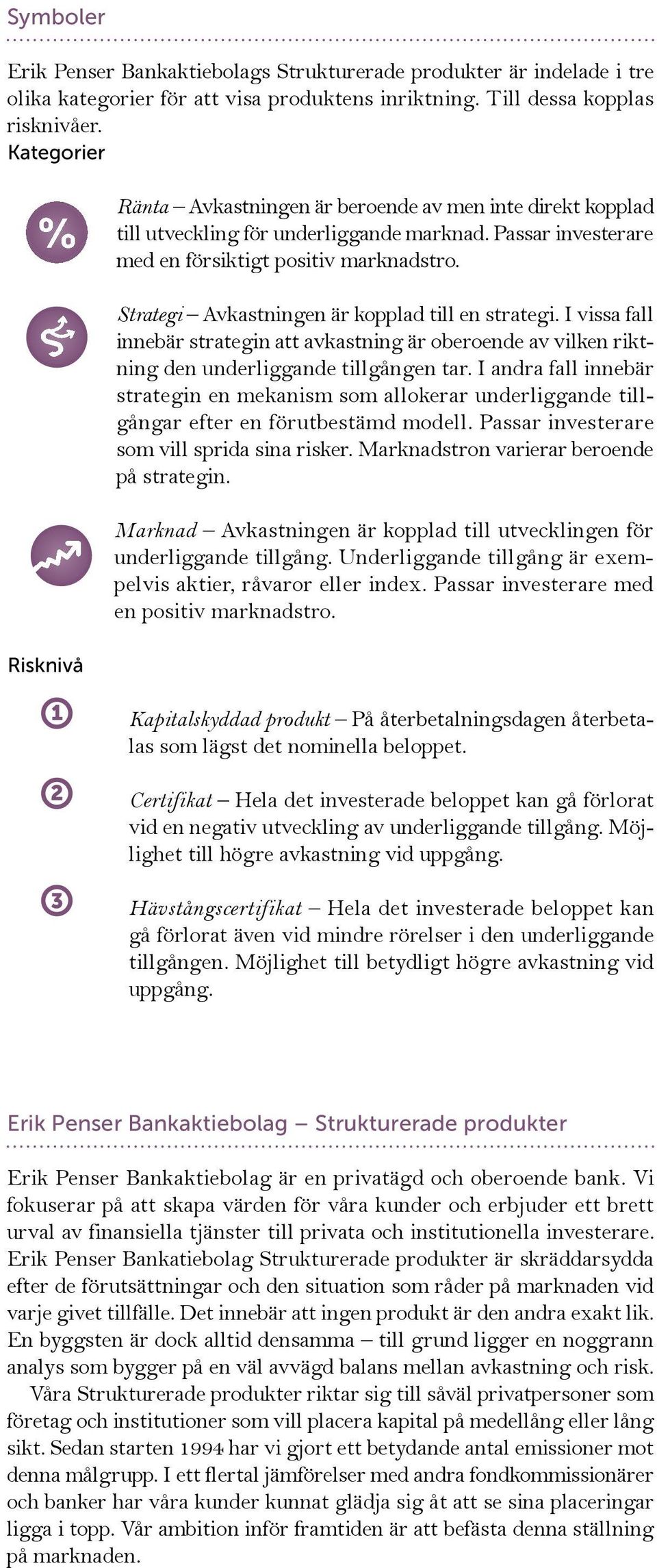 Strategi Avkastningen är kopplad till en strategi. I vissa fall innebär strategin att avkastning är oberoende av vilken riktning den underliggande tillgången tar.