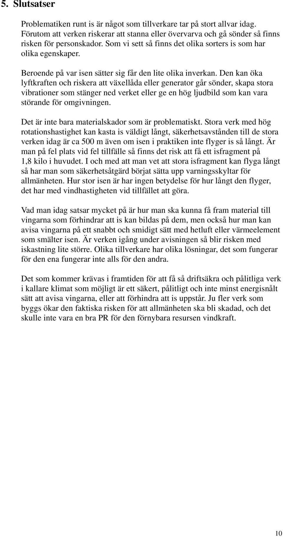 Den kan öka lyftkraften och riskera att växellåda eller generator går sönder, skapa stora vibrationer som stänger ned verket eller ge en hög ljudbild som kan vara störande för omgivningen.