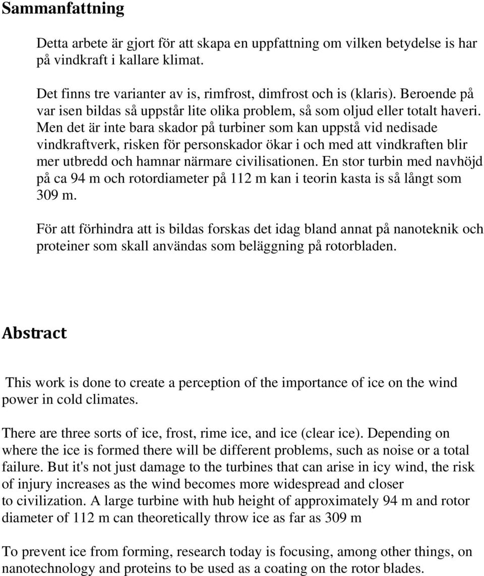 Men det är inte bara skador på turbiner som kan uppstå vid nedisade vindkraftverk, risken för personskador ökar i och med att vindkraften blir mer utbredd och hamnar närmare civilisationen.