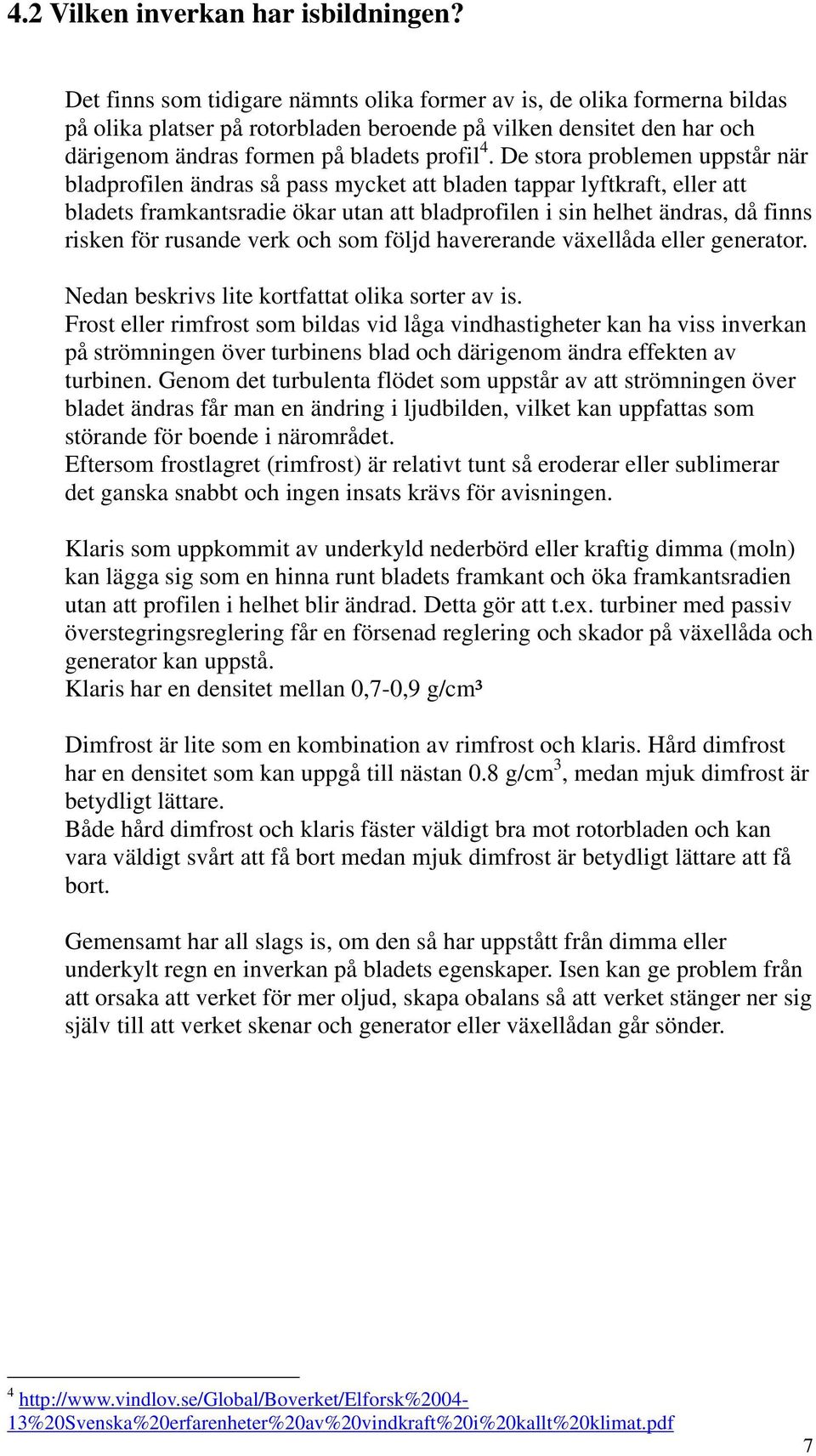 De stora problemen uppstår när bladprofilen ändras så pass mycket att bladen tappar lyftkraft, eller att bladets framkantsradie ökar utan att bladprofilen i sin helhet ändras, då finns risken för