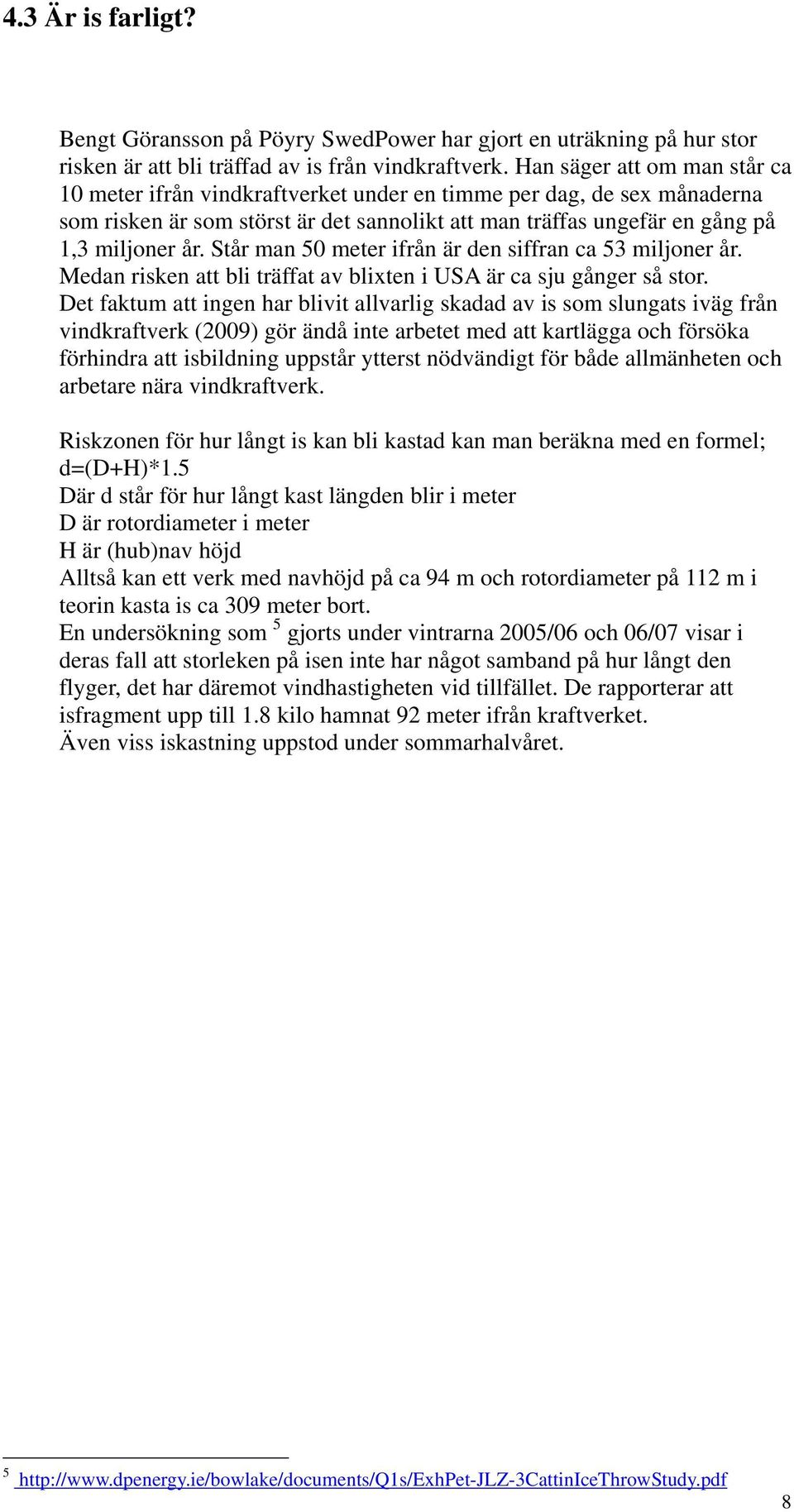 Står man 50 meter ifrån är den siffran ca 53 miljoner år. Medan risken att bli träffat av blixten i USA är ca sju gånger så stor.