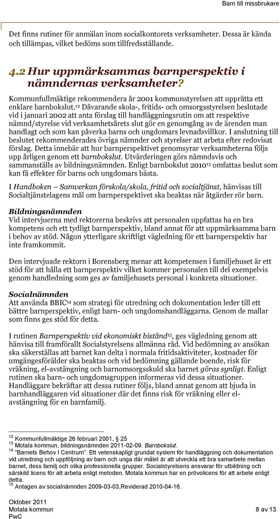 12 Dåvarande skola-, fritids- och omsorgsstyrelsen beslutade vid i januari 2002 att anta förslag till handläggningsrutin om att respektive nämnd/styrelse vid verksamhetsårets slut gör en genomgång av