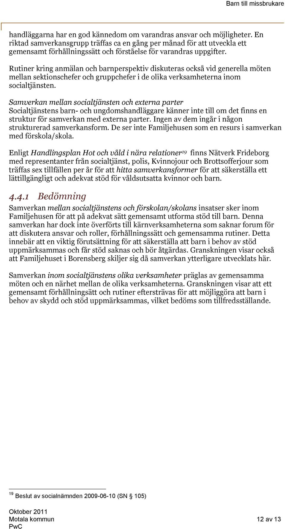 Rutiner kring anmälan och barnperspektiv diskuteras också vid generella möten mellan sektionschefer och gruppchefer i de olika verksamheterna inom socialtjänsten.