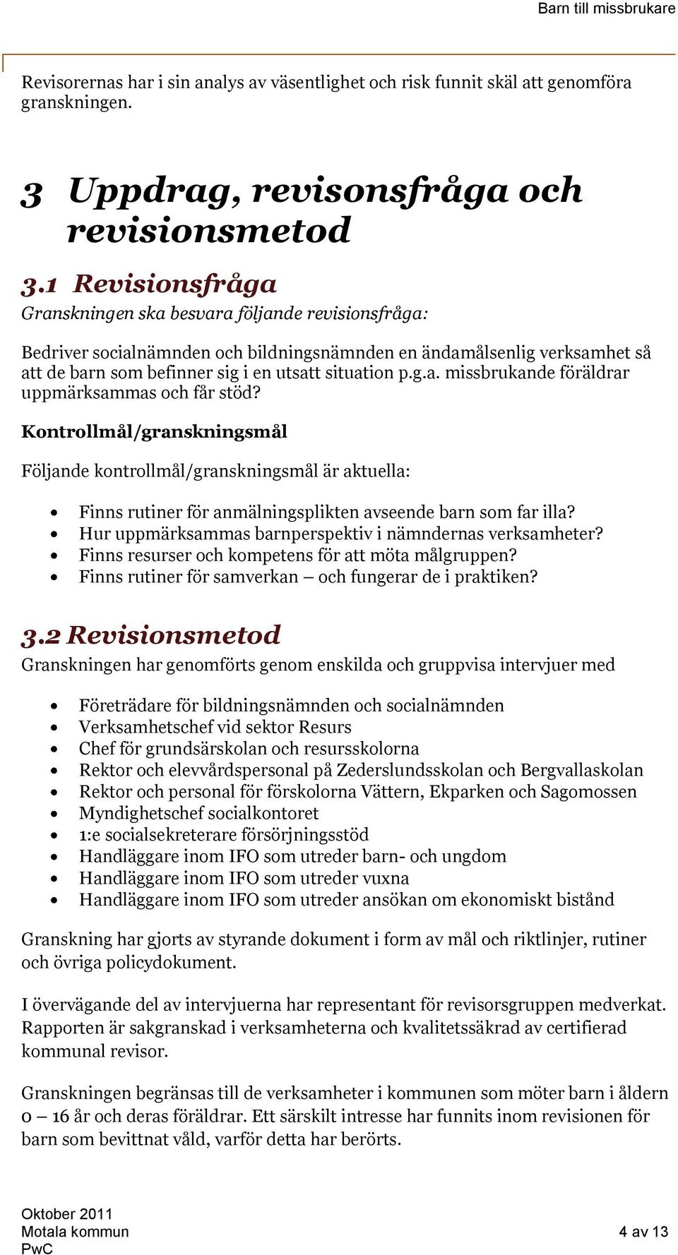 Kontrollmål/granskningsmål Följande kontrollmål/granskningsmål är aktuella: Finns rutiner för anmälningsplikten avseende barn som far illa? Hur uppmärksammas barnperspektiv i nämndernas verksamheter?