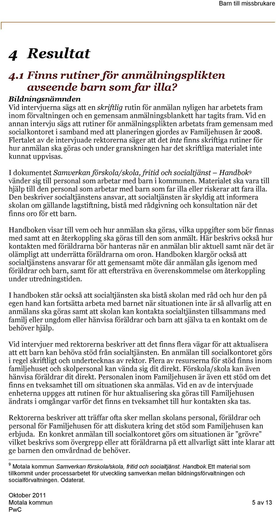 Vid en annan intervju sägs att rutiner för anmälningsplikten arbetats fram gemensam med socialkontoret i samband med att planeringen gjordes av Familjehusen år 2008.