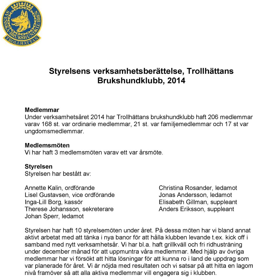 Styrelsen Styrelsen har bestått av: Annette Kalin, ordförande Lisel Gustavsen, vice ordförande Inga-Lill Borg, kassör Therese Johansson, sekreterare Johan Sperr, ledamot Christina Rosander, ledamot