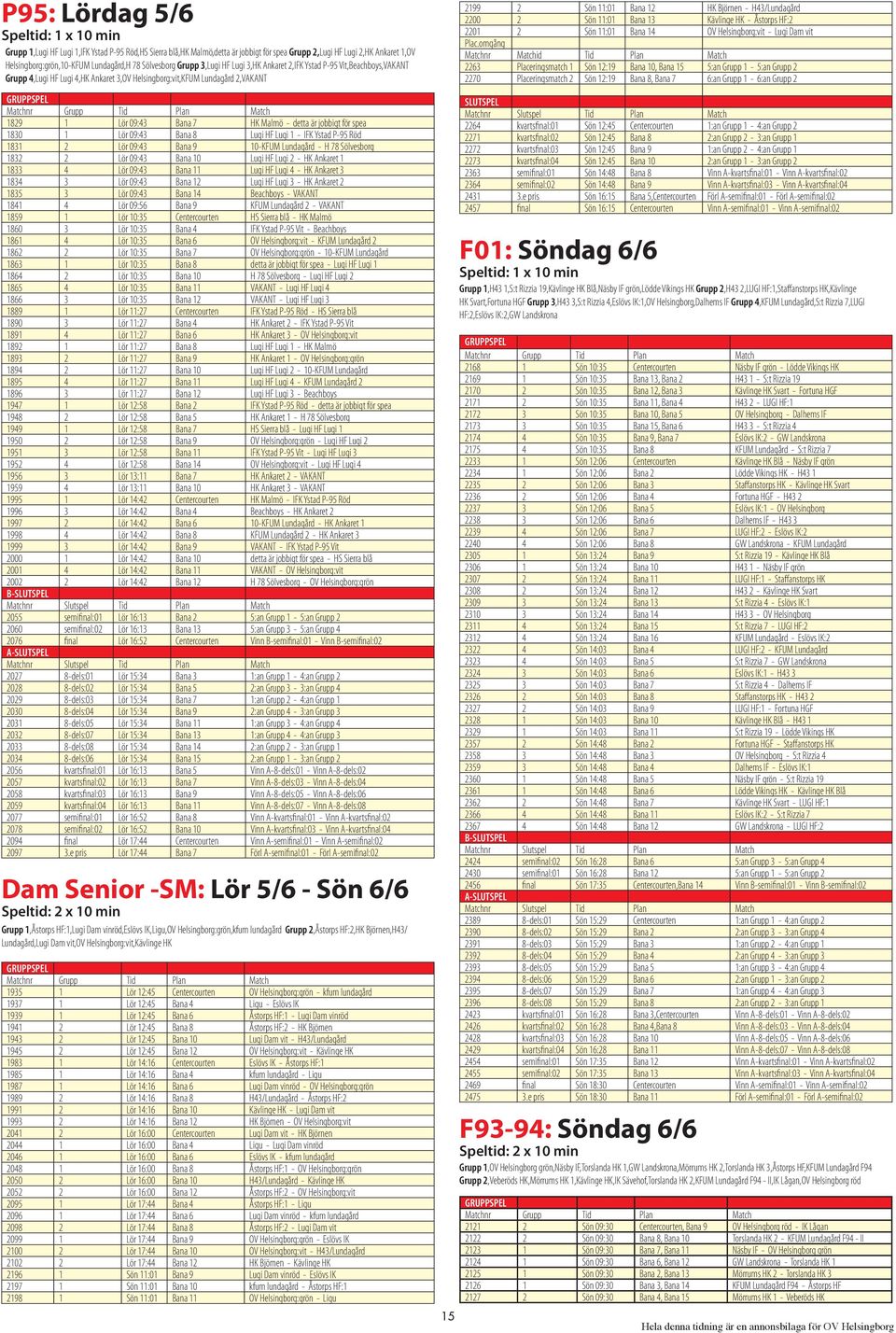 jobbigt för spea 1830 1 Lör 09:43 Bana 8 Lugi HF Lugi 1 - IFK Ystad P-95 Röd 1831 2 Lör 09:43 Bana 9 10-KFUM Lundagård - H 78 Sölvesborg 1832 2 Lör 09:43 Bana 10 Lugi HF Lugi 2 - HK Ankaret 1 1833 4