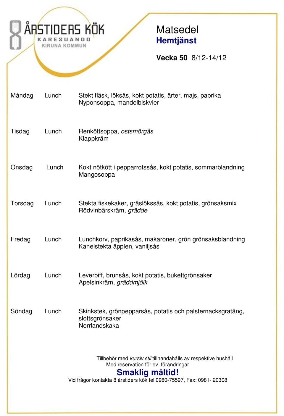 grönsaksmix Rödvinbärskräm, grädde Fredag Lunch Lunchkorv, paprikasås, makaroner, grön grönsaksblandning Kanelstekta äpplen, vaniljsås Lördag Lunch Leverbiff,