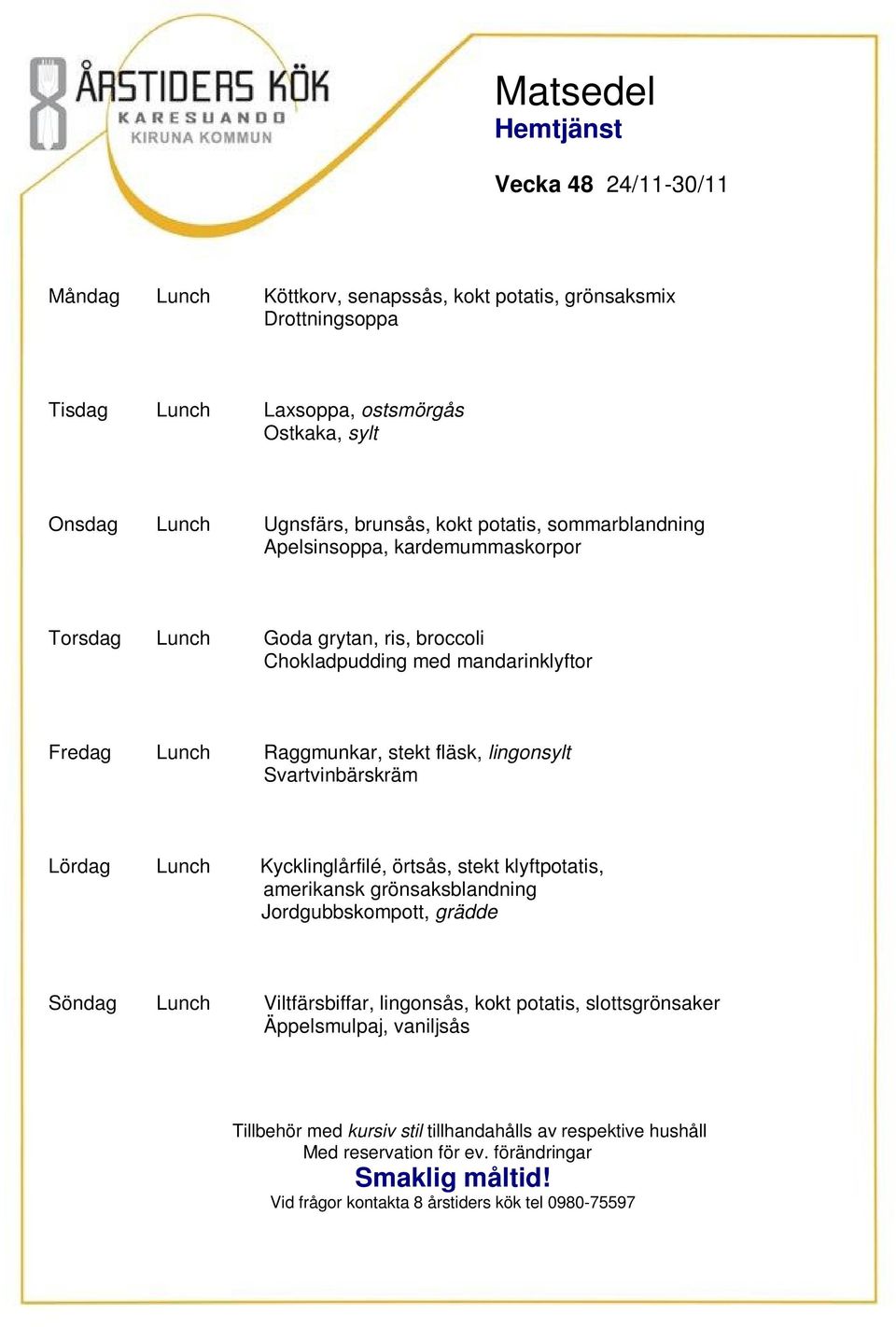 Chokladpudding med mandarinklyftor Fredag Lunch Raggmunkar, stekt fläsk, lingonsylt Svartvinbärskräm Lördag Lunch Kycklinglårfilé, örtsås, stekt