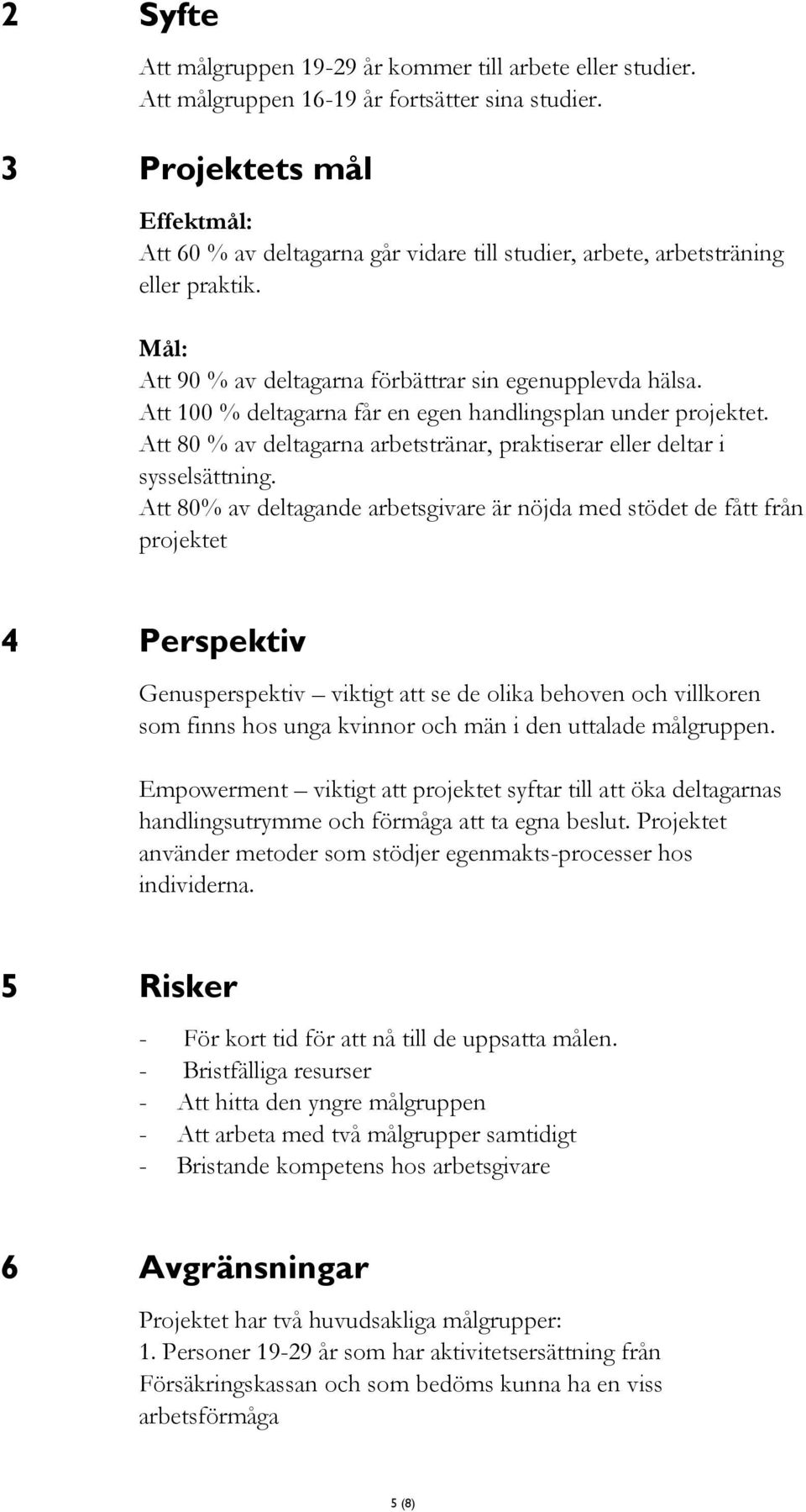 Att 100 % deltagarna får en egen handlingsplan under projektet. Att 80 % av deltagarna arbetstränar, praktiserar eller deltar i sysselsättning.