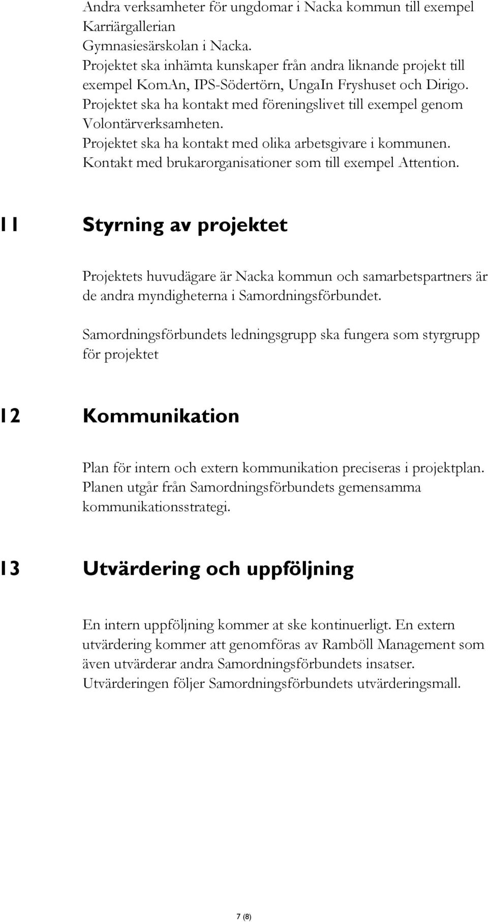 Projektet ska ha kontakt med föreningslivet till exempel genom Volontärverksamheten. Projektet ska ha kontakt med olika arbetsgivare i kommunen.