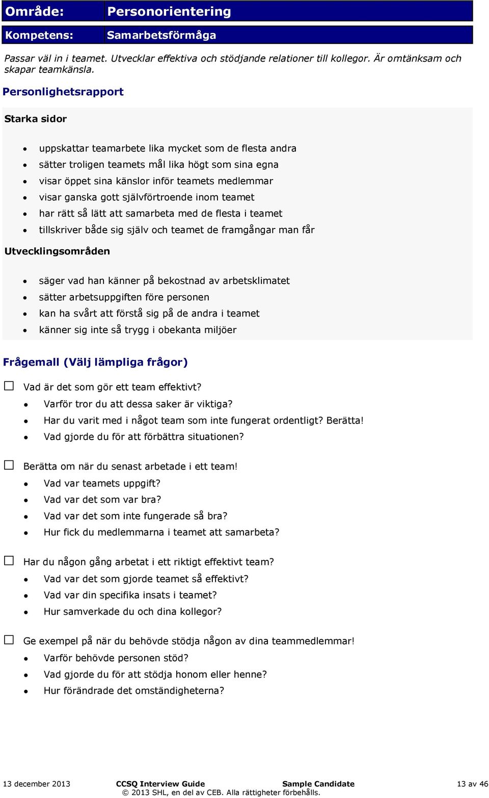 ganska gott självförtroende inom teamet har rätt så lätt att samarbeta med de flesta i teamet tillskriver både sig själv och teamet de framgångar man får Utvecklingsområden säger vad han känner på