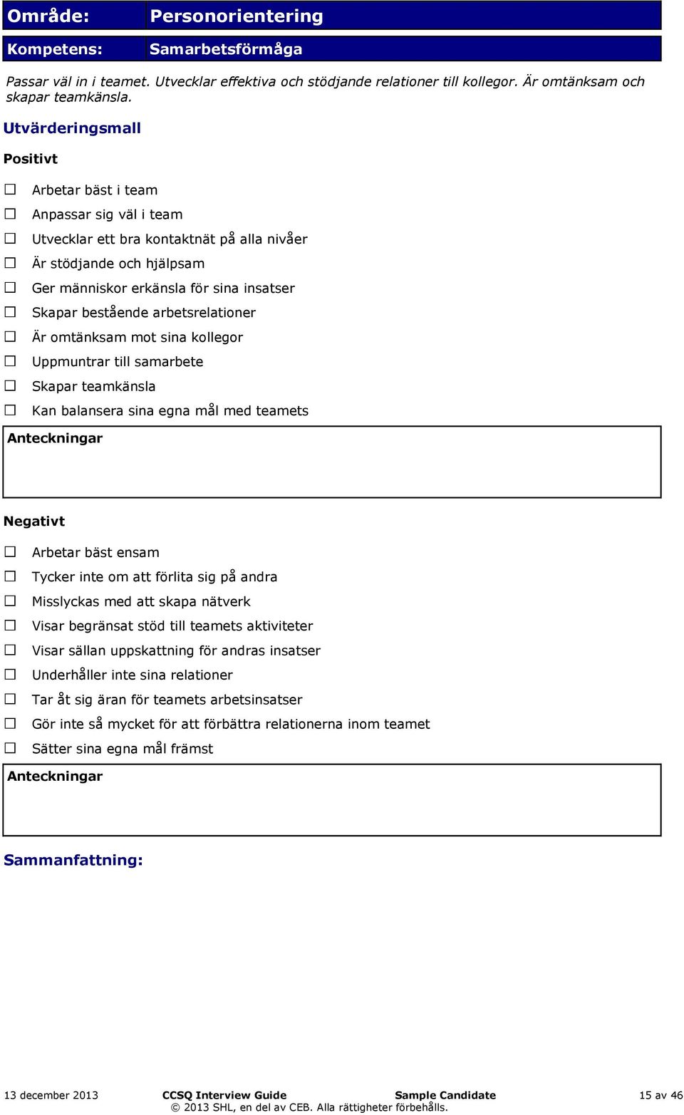 arbetsrelationer Är omtänksam mot sina kollegor Uppmuntrar till samarbete Skapar teamkänsla Kan balansera sina egna mål med teamets Negativt Arbetar bäst ensam Tycker inte om att förlita sig på andra