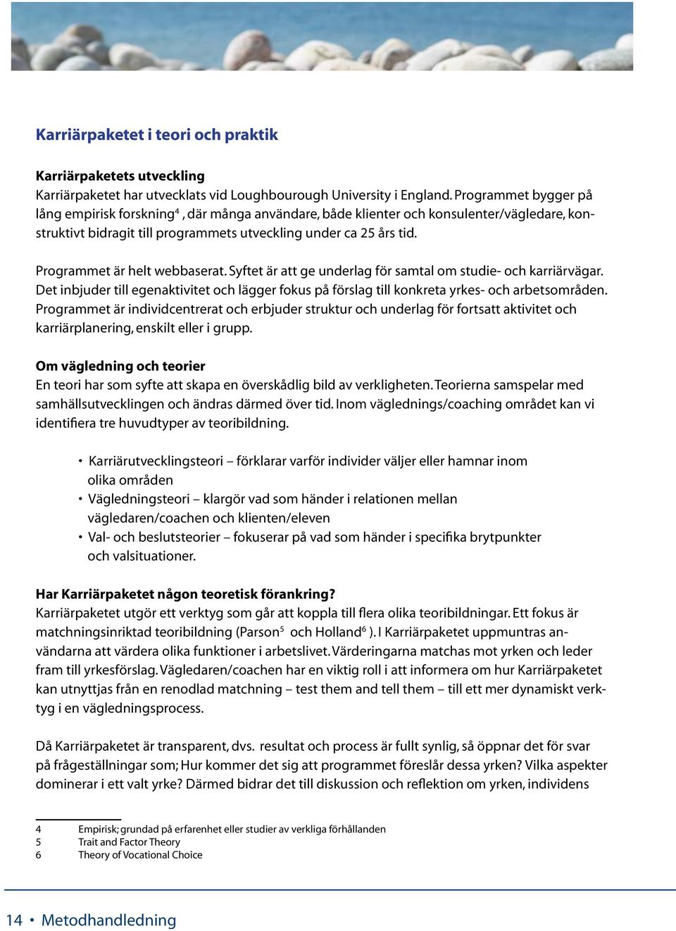 Programmet är helt webbaserat. Syftet är att ge underlag för samtal om studie- och karriärvägar. Det inbjuder till egenaktivitet och lägger fokus på förslag till konkreta yrkes- och arbetsområden.