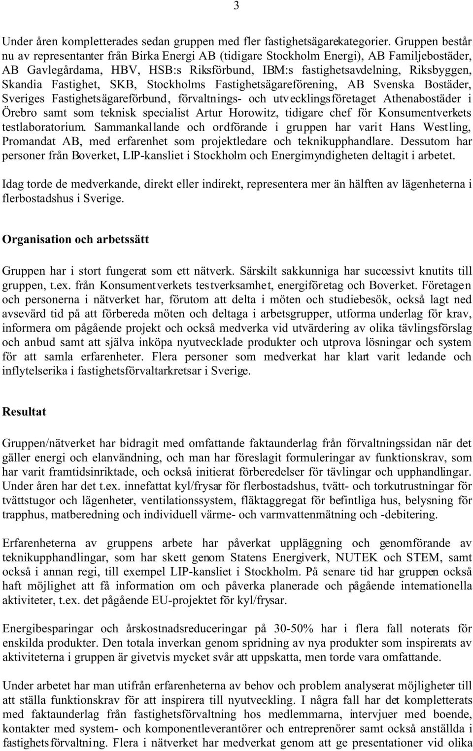 Fastighet, SKB, Stockholms Fastighetsägareförening, AB Svenska Bostäder, Sveriges Fastighetsägareförbund, förvaltnings- och utvecklingsföretaget Athenabostäder i Örebro samt som teknisk specialist